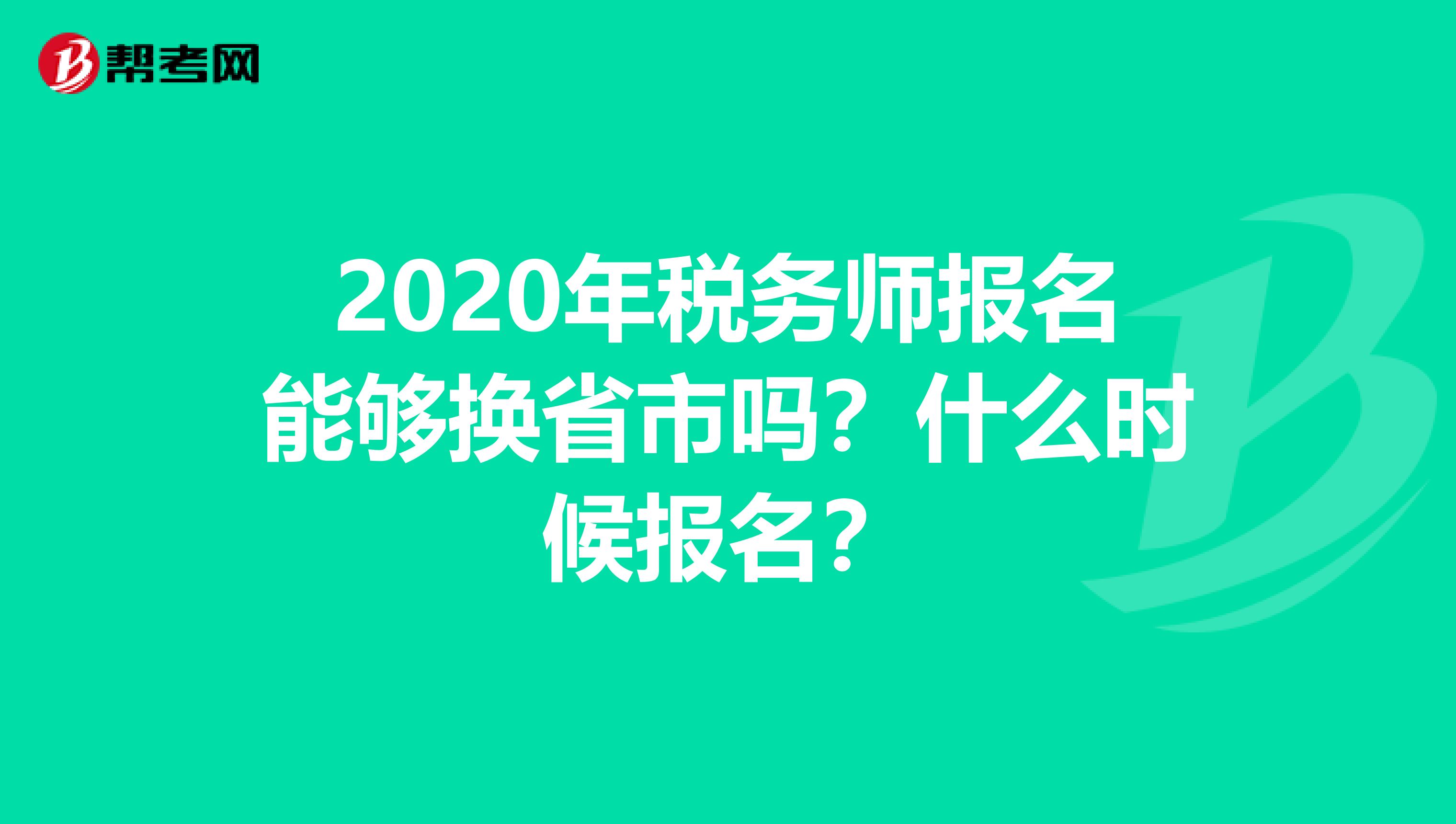 2020年稅務師報名能夠換省市嗎？什么時候報名？