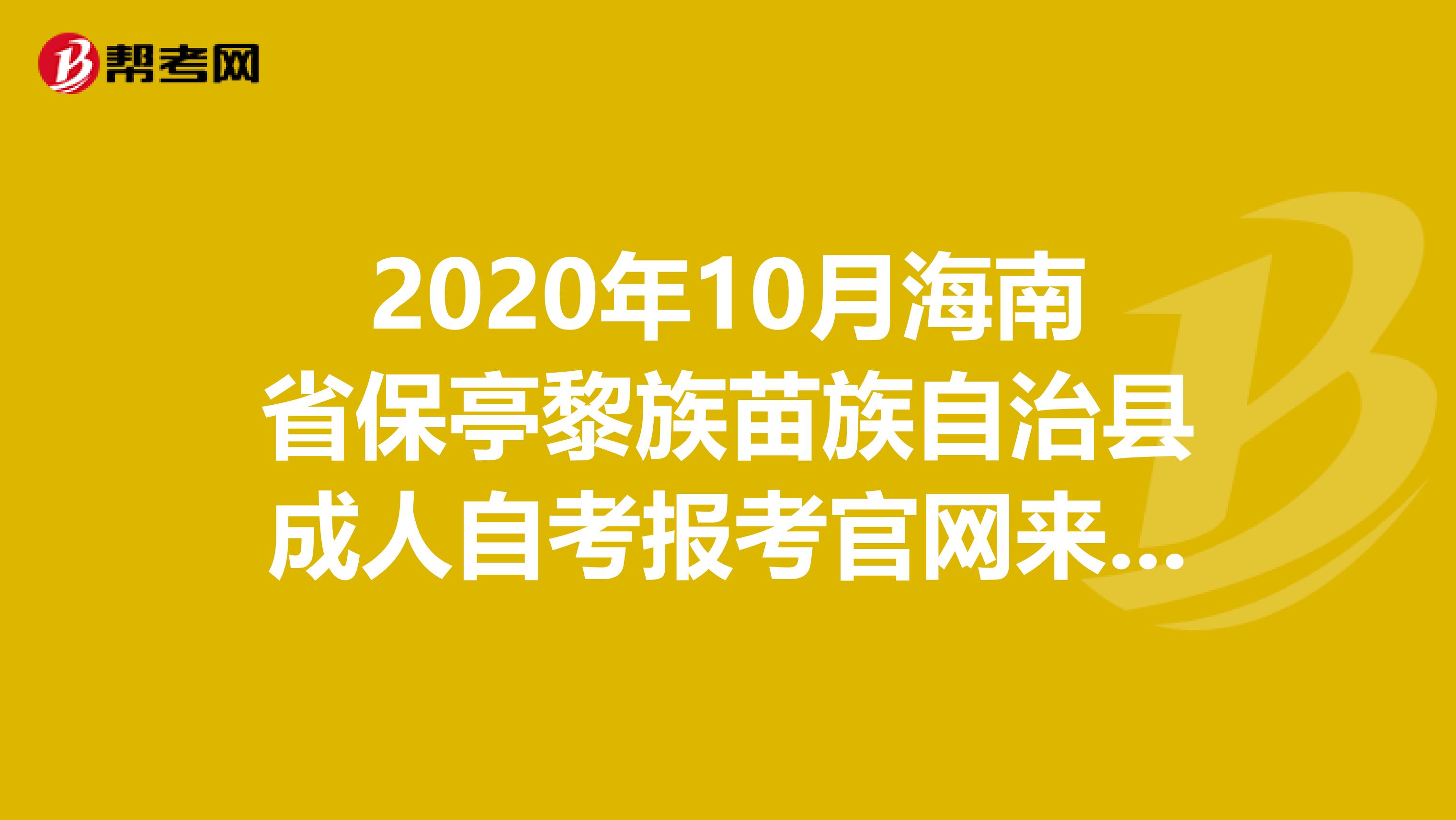 2020年10月海南省保亭黎族苗族自治县成人自考报考官网来咯！