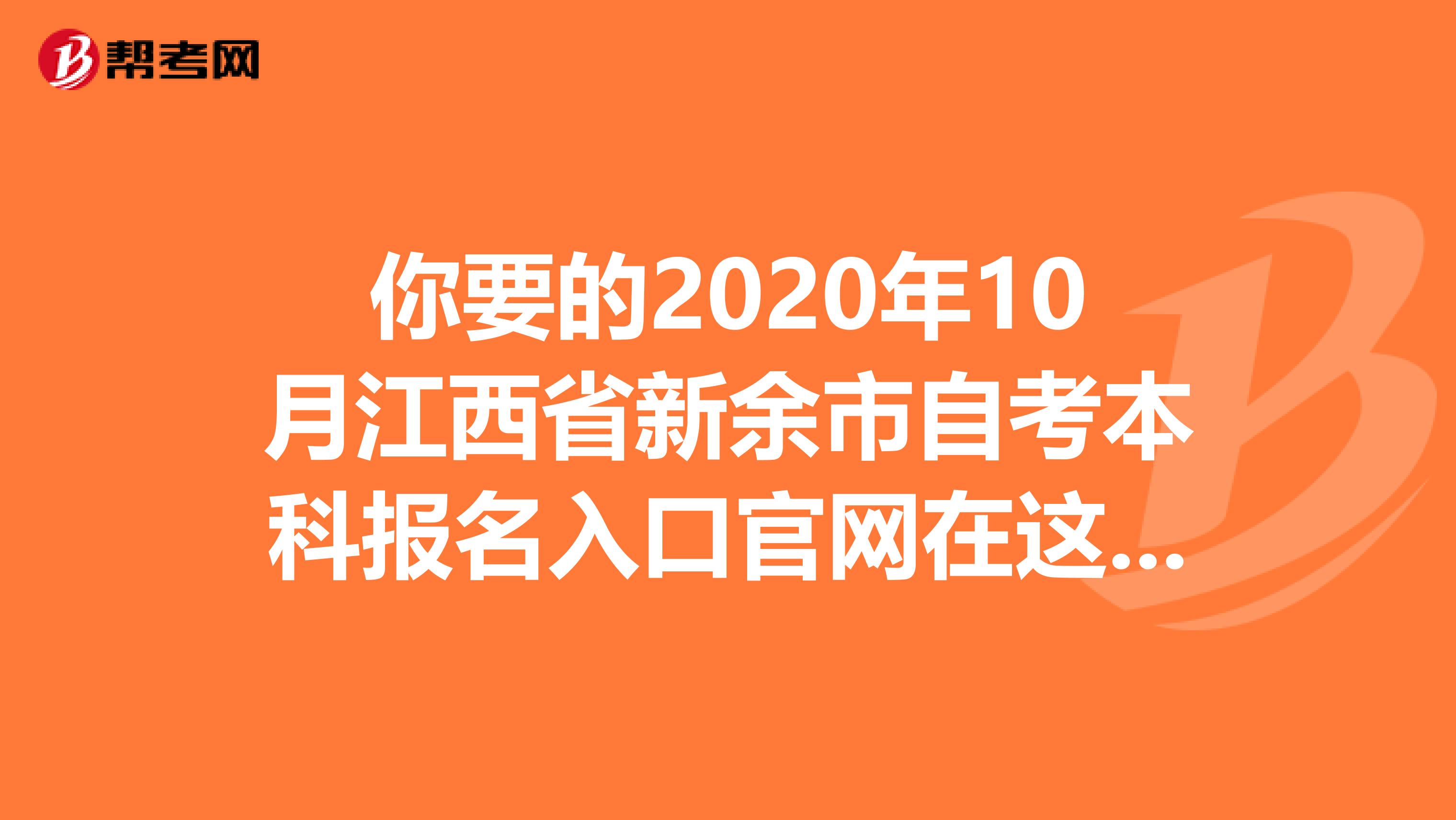 你要的2020年10月江西省新余市自考本科报名入口官网在这里！