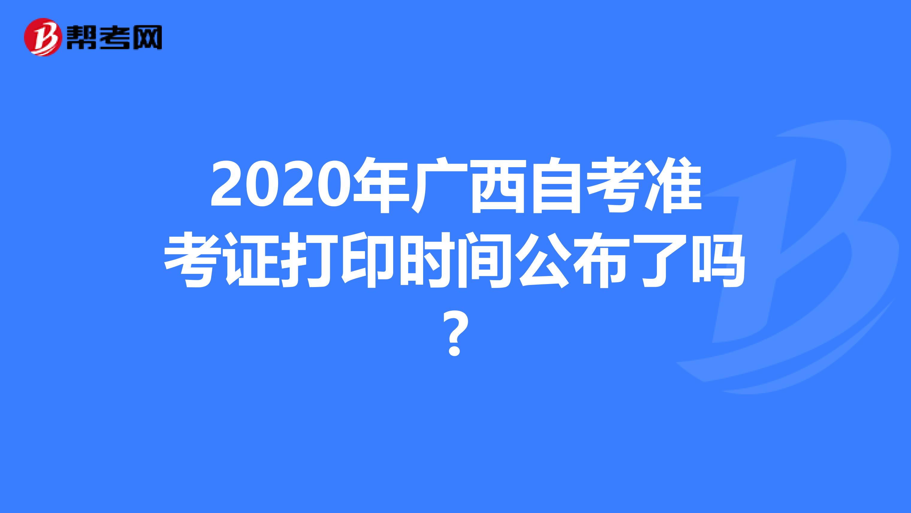 2020年广西自考准考证打印时间公布了吗?