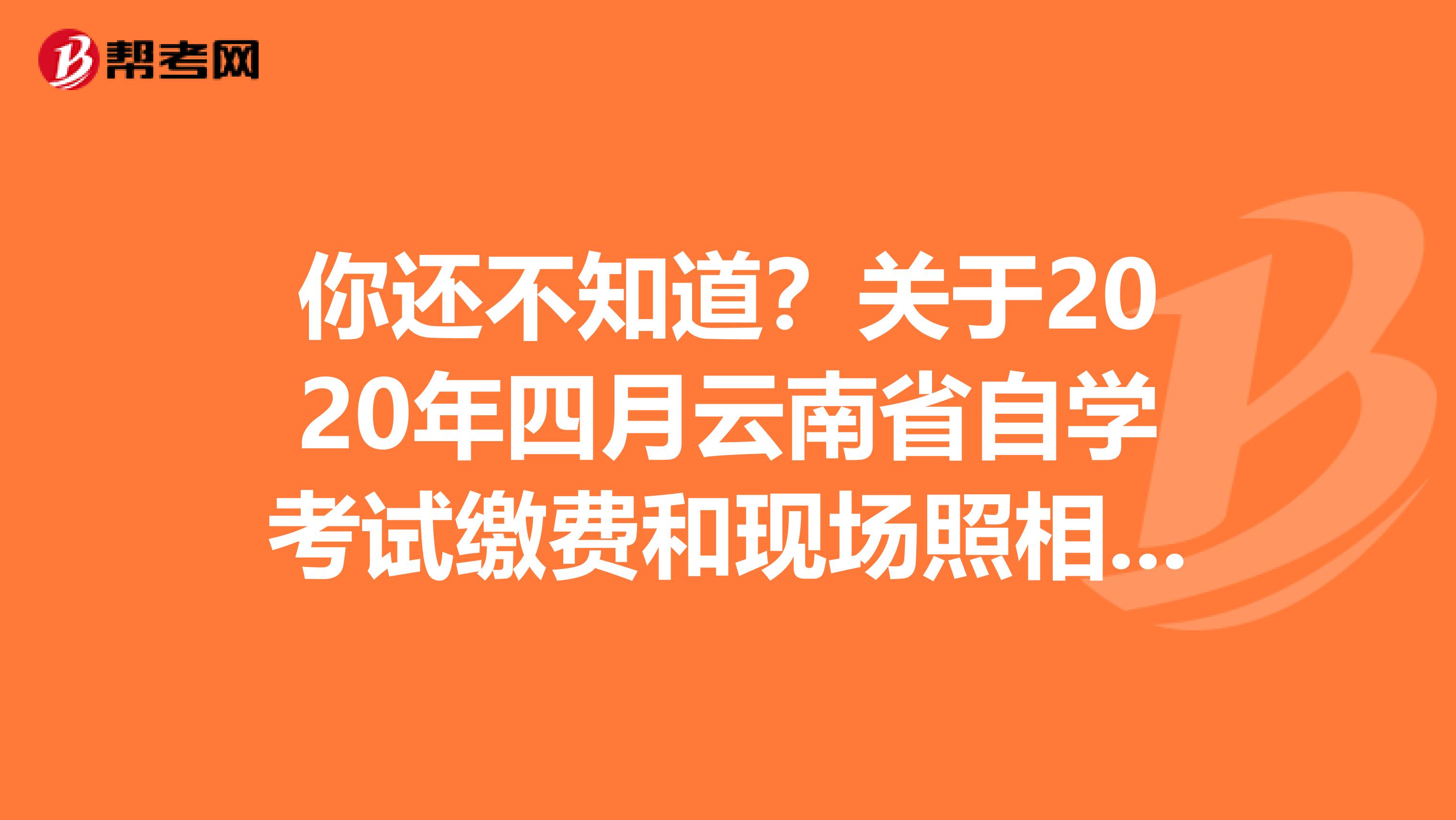 你还不知道？关于2020年四月云南省自学考试缴费和现场照相的通告！