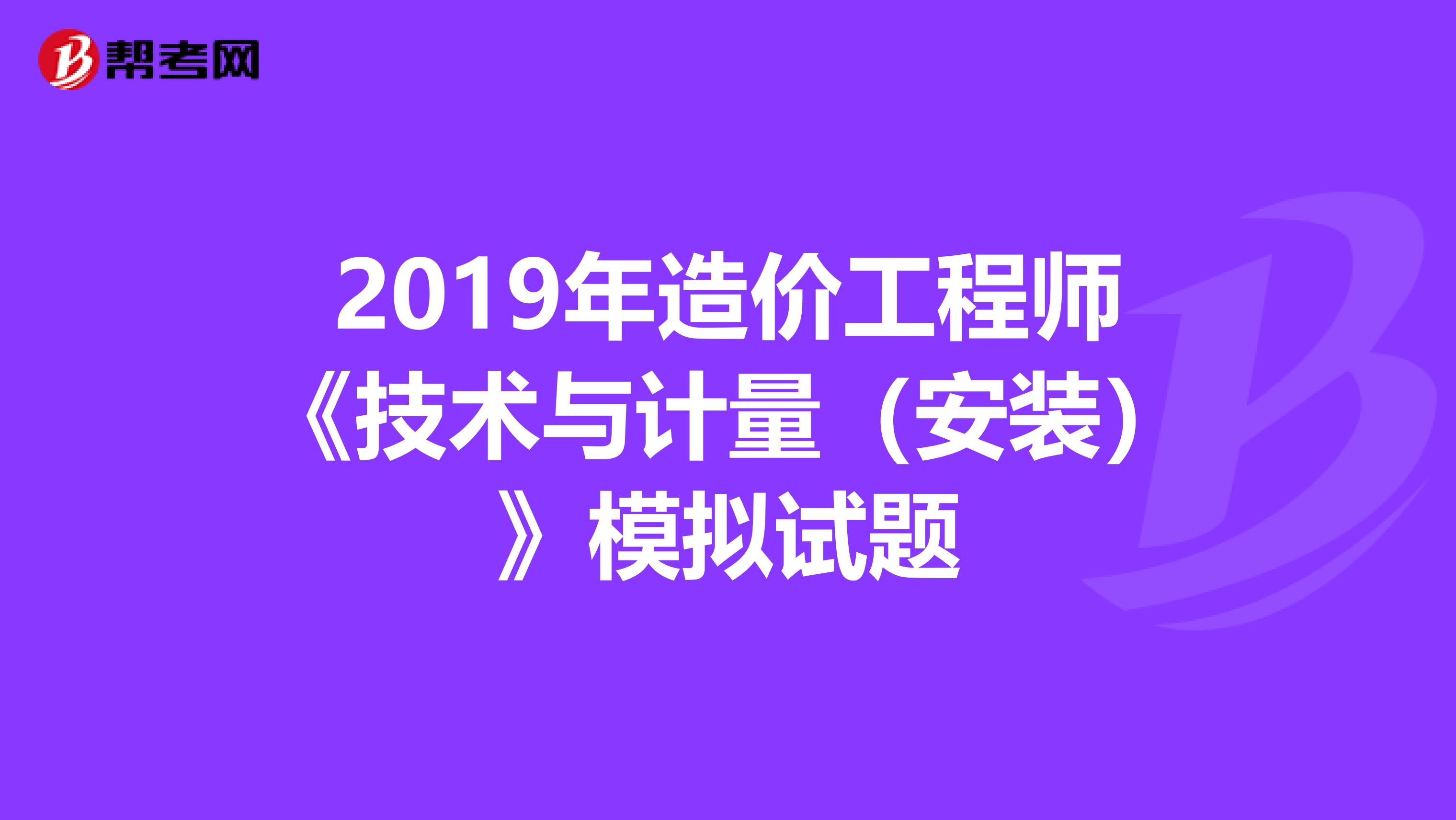 2019年造价工程师《技术与计量（安装）》模拟试题