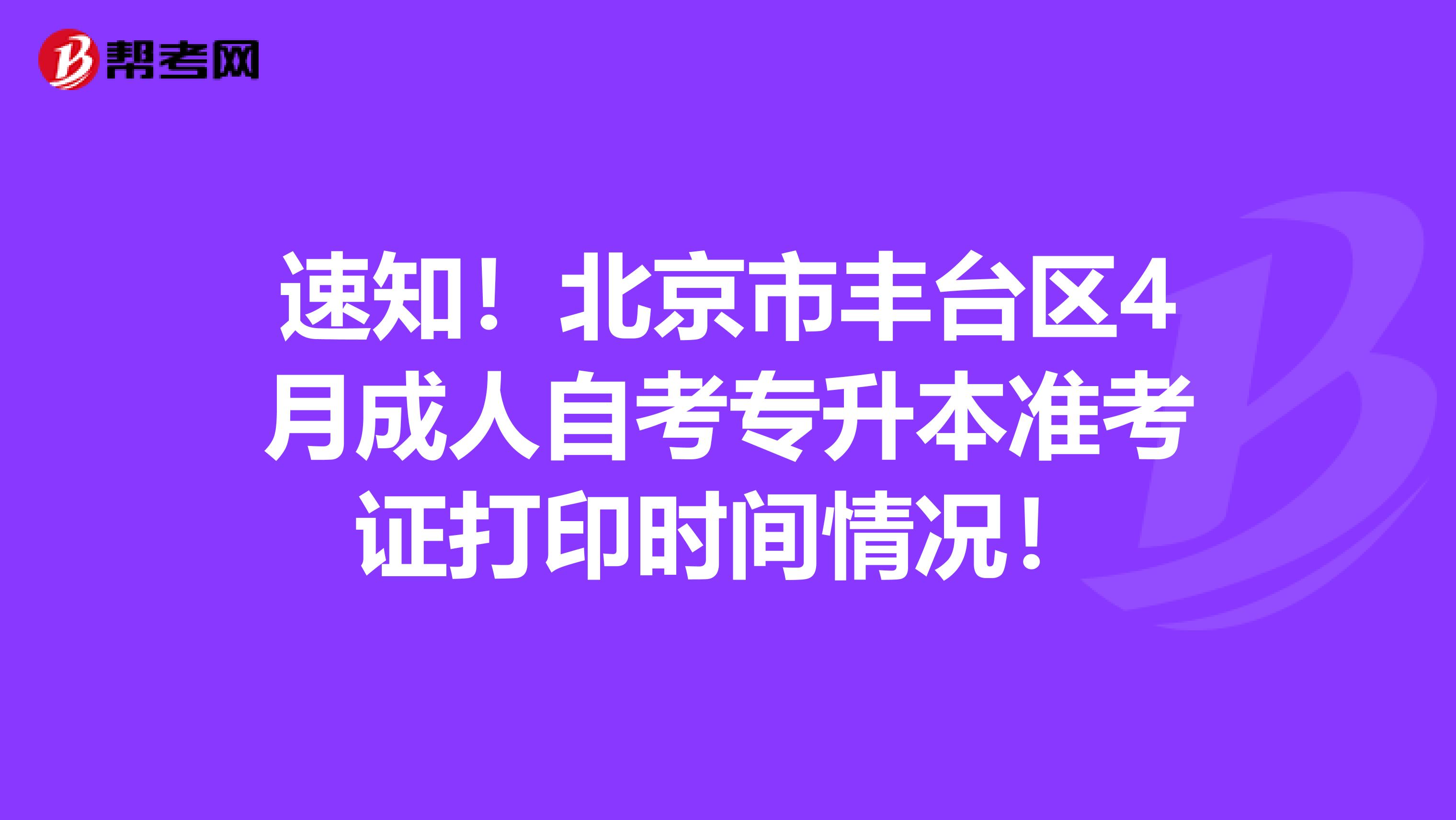 速知！北京市丰台区4月成人自考专升本准考证打印时间情况！