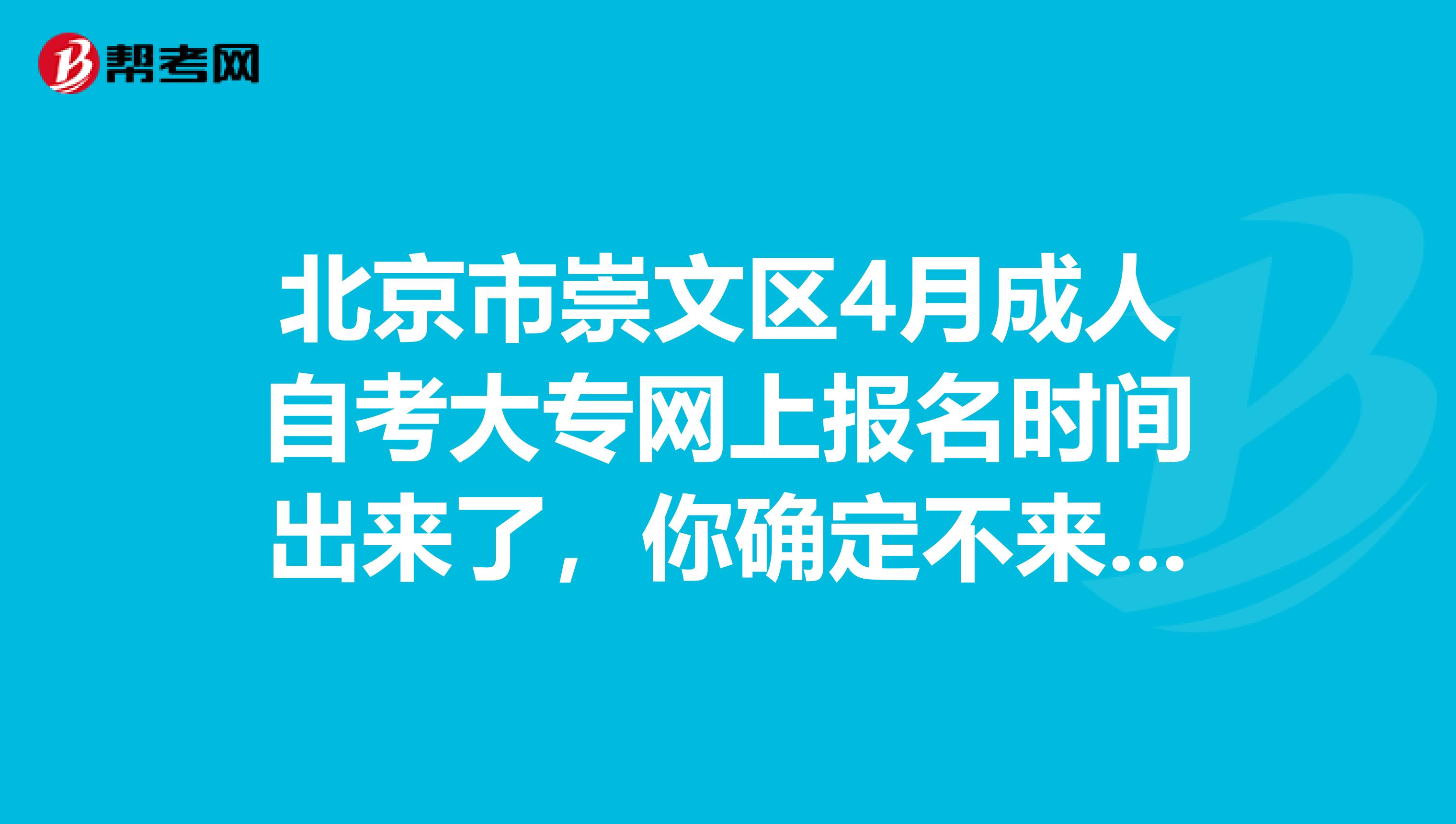 北京市崇文区4月成人自考大专网上报名时间出来了，你确定不来了解一下？