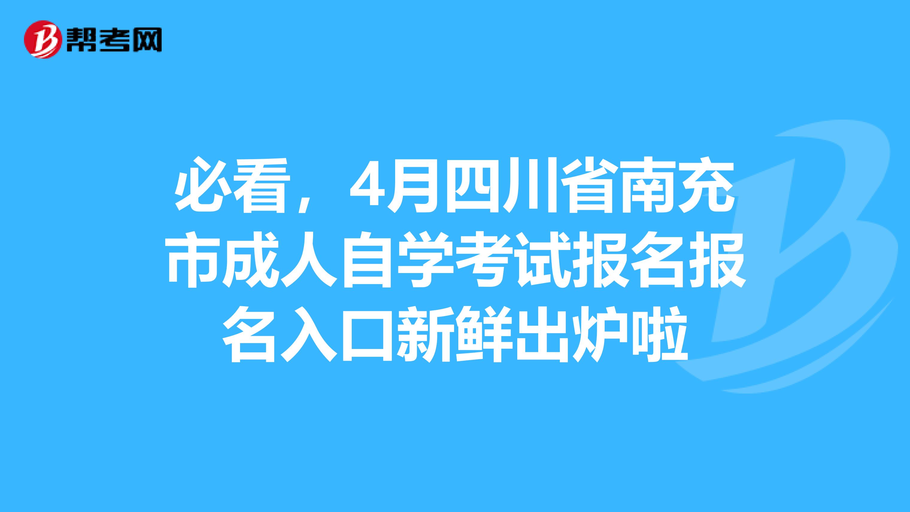 必看，4月四川省南充市成人自学考试报名报名入口新鲜出炉啦