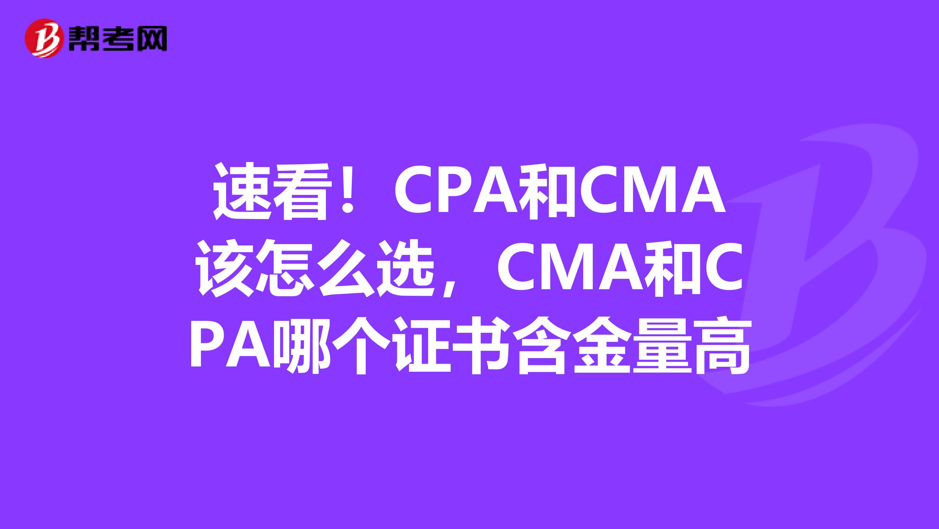 速看！CPA和CMA该怎么选，CMA和CPA哪个证书含金量高