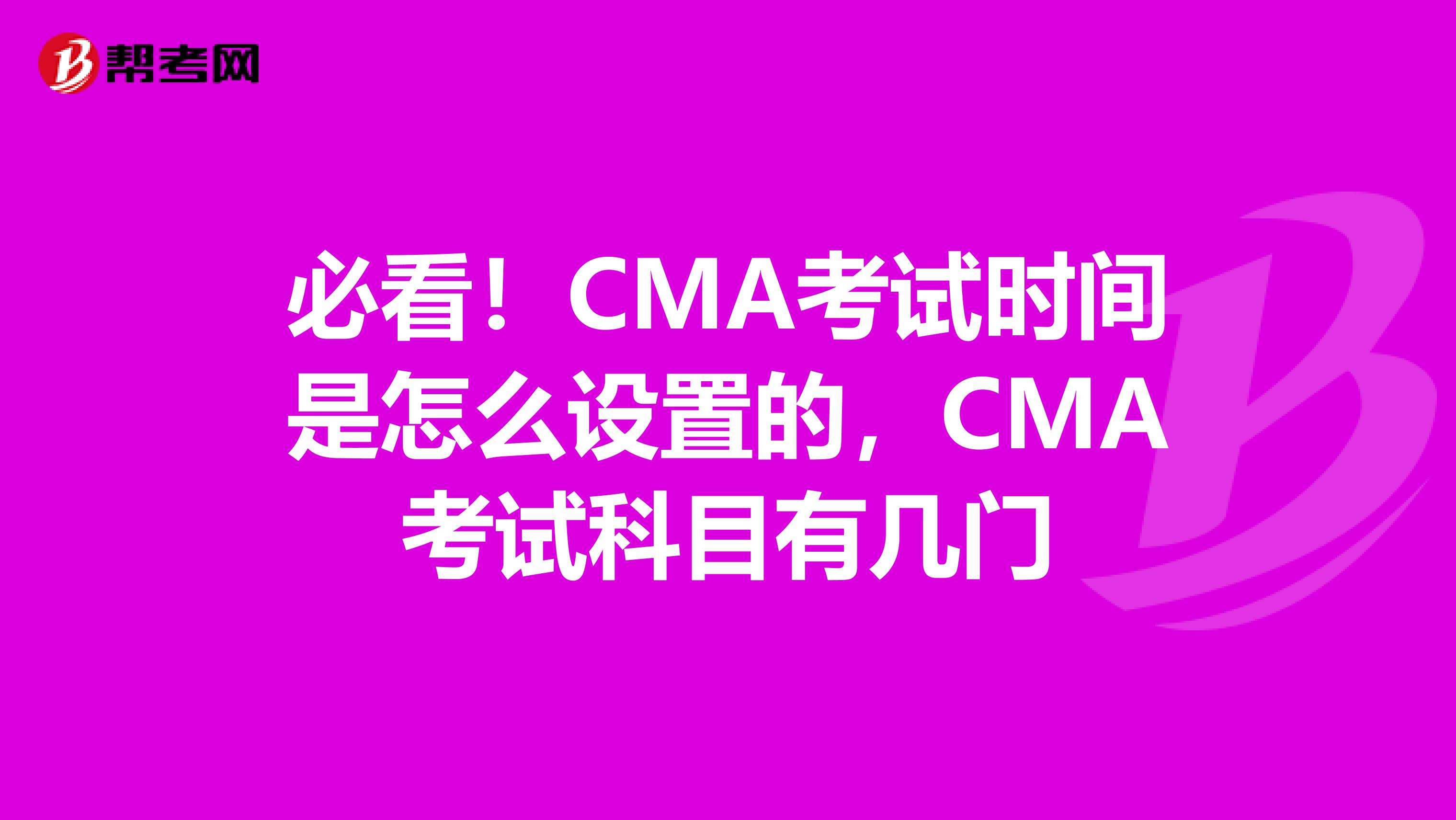 必看！CMA考试时间是怎么设置的，CMA考试科目有几门