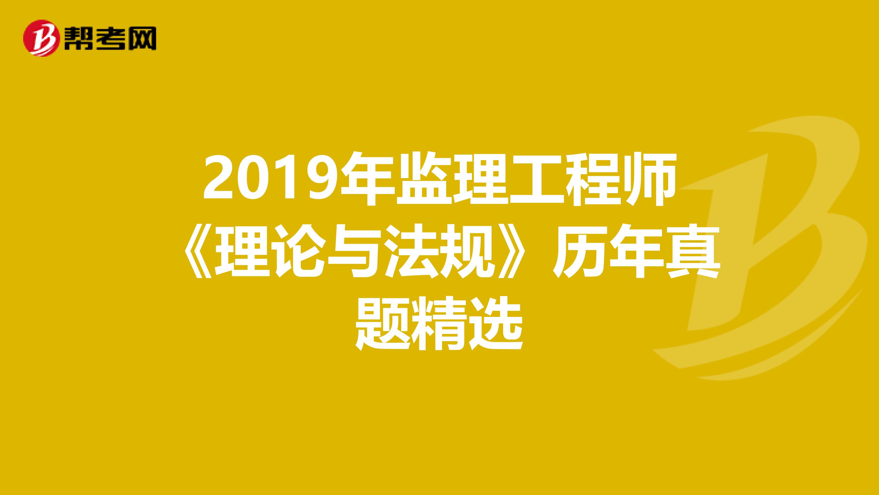 2019年监理工程师《理论与法规》历年真题精选
