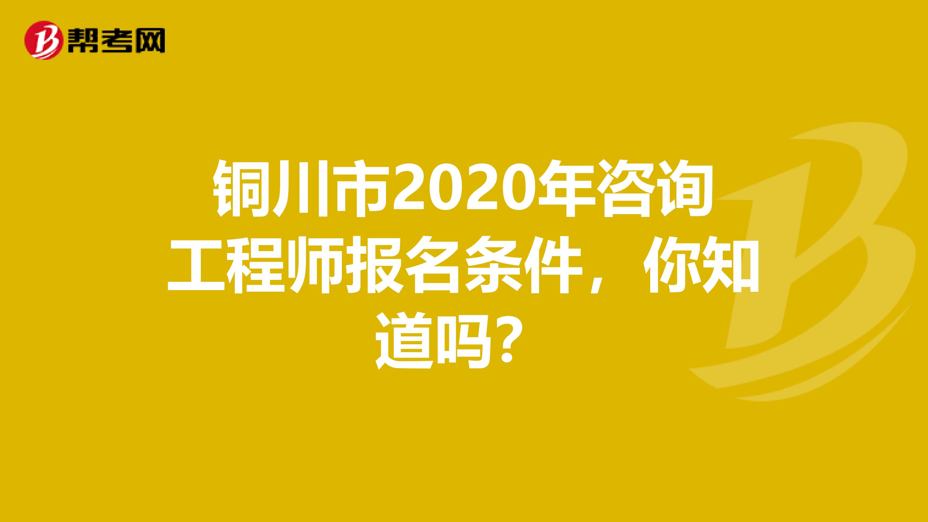 铜川市2020年咨询工程师报名条件，你知道吗？