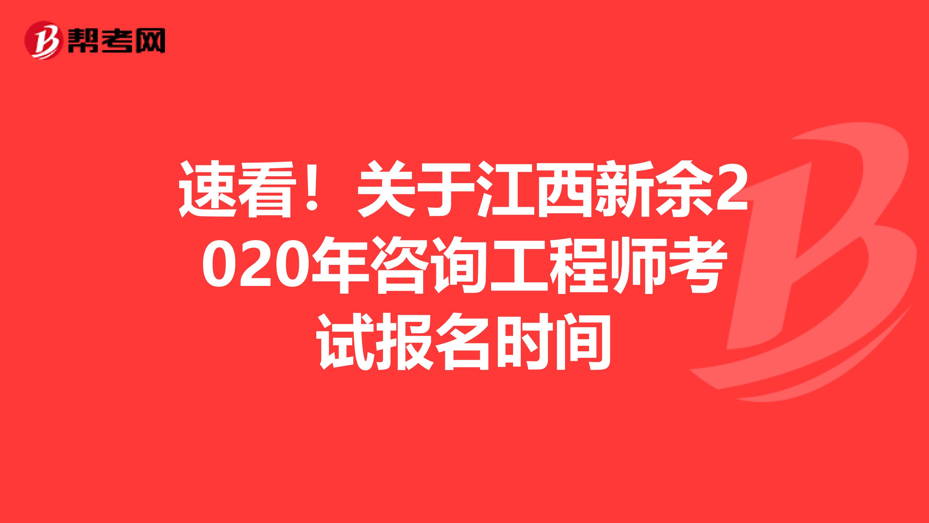 速看！关于江西新余2020年咨询工程师考试报名时间