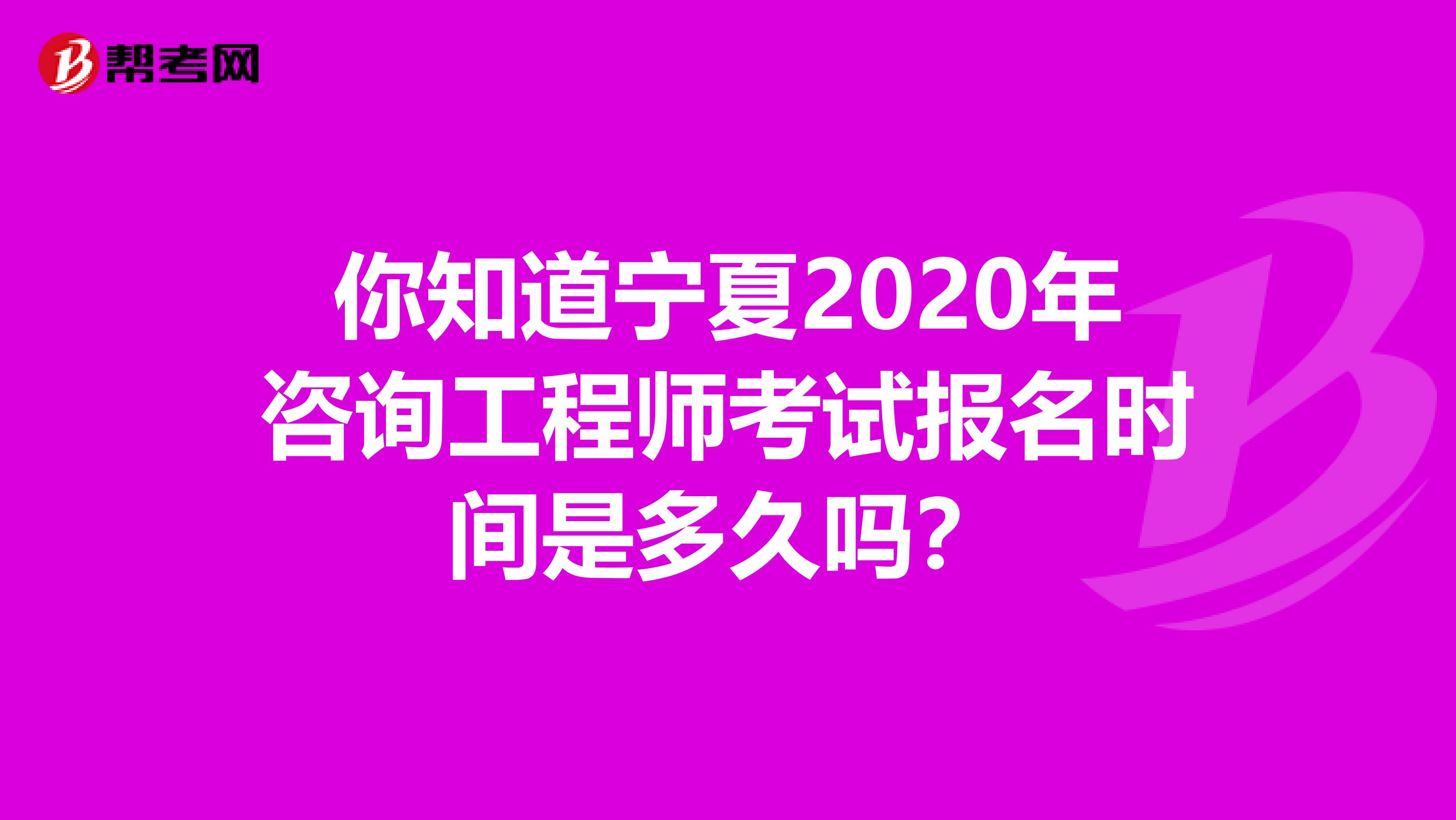 你知道宁夏2020年咨询工程师考试报名时间是多久吗？