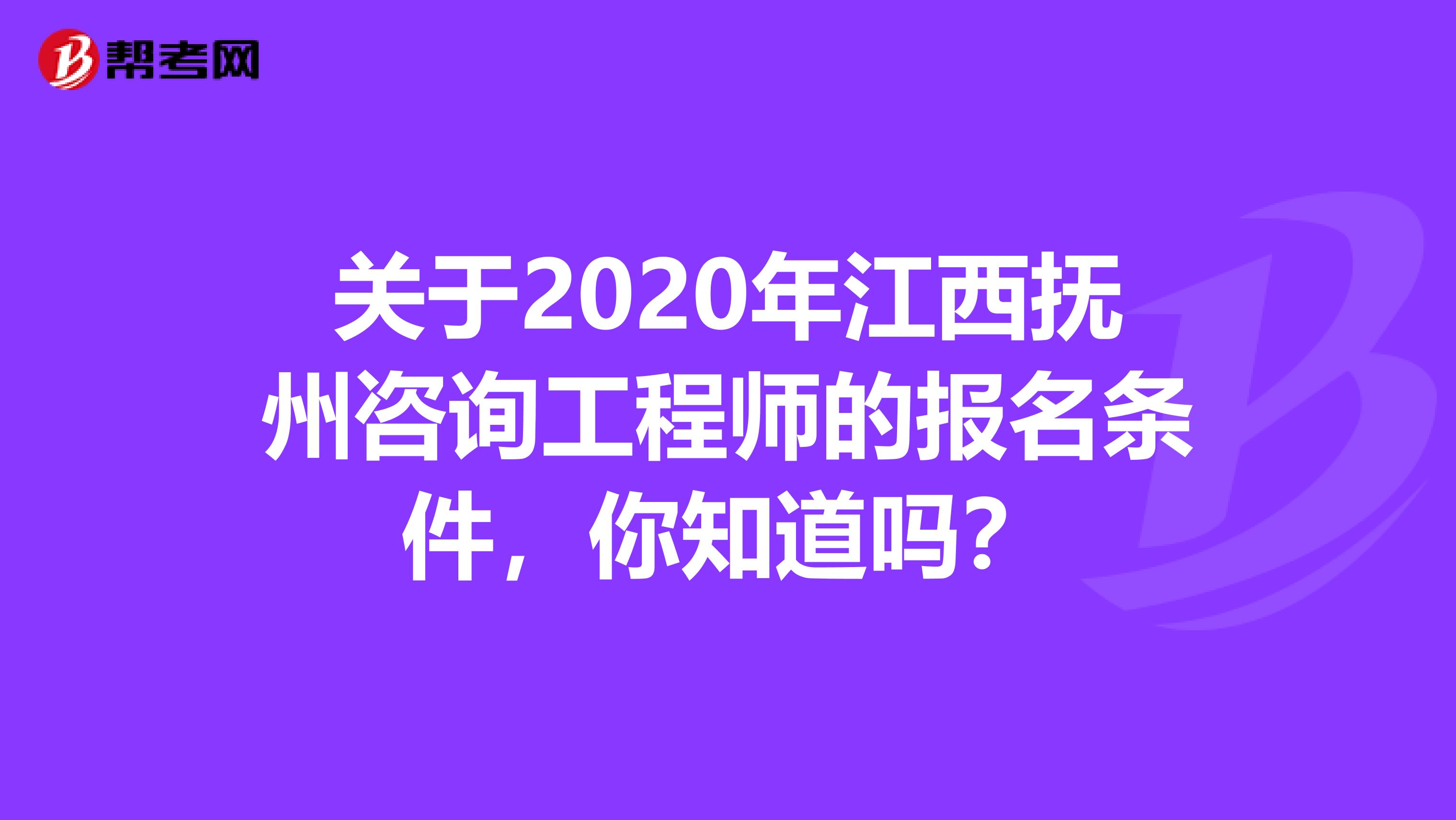 关于2020年江西抚州咨询工程师的报名条件，你知道吗？