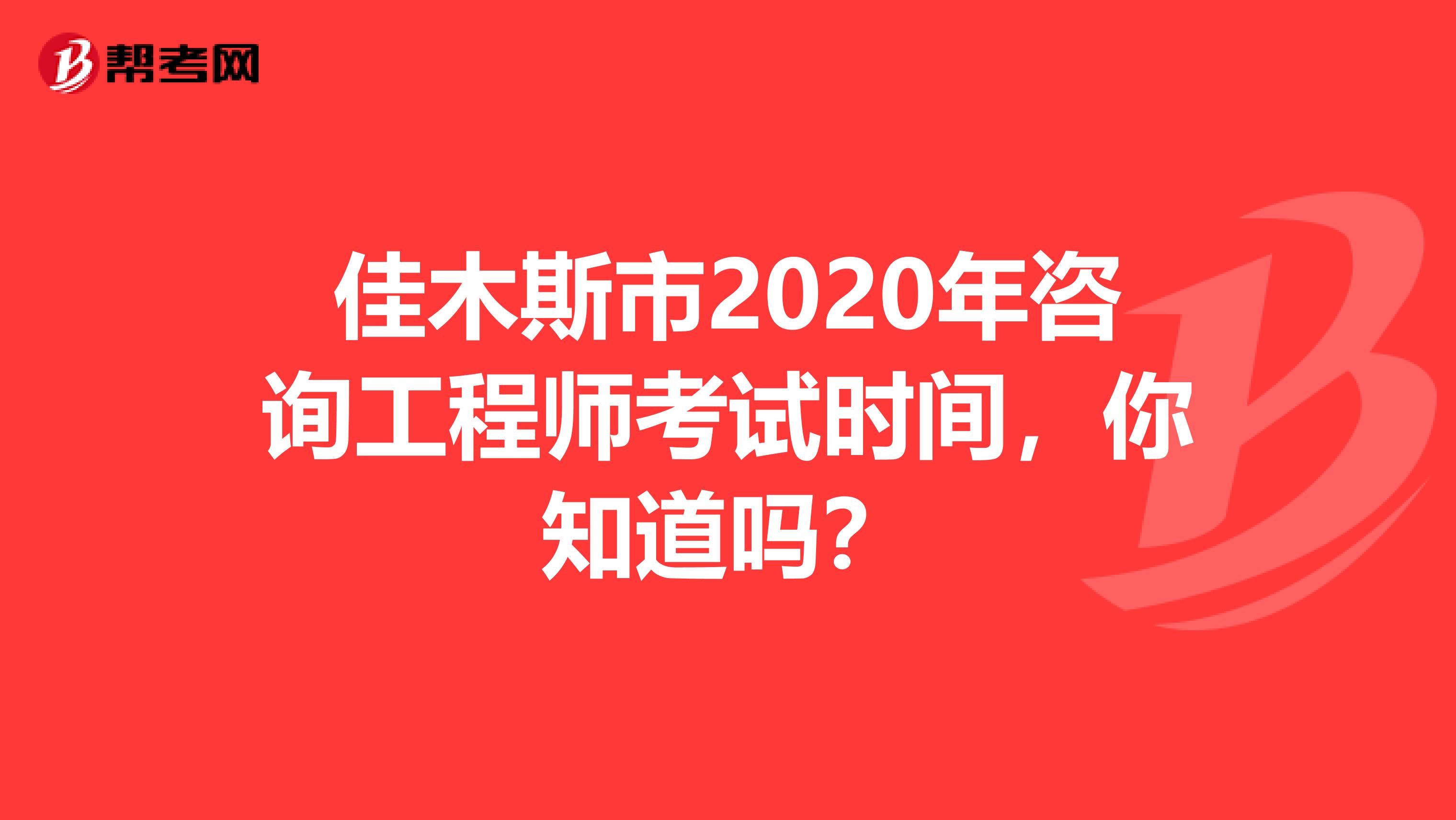佳木斯市2020年咨询工程师考试时间，你知道吗？