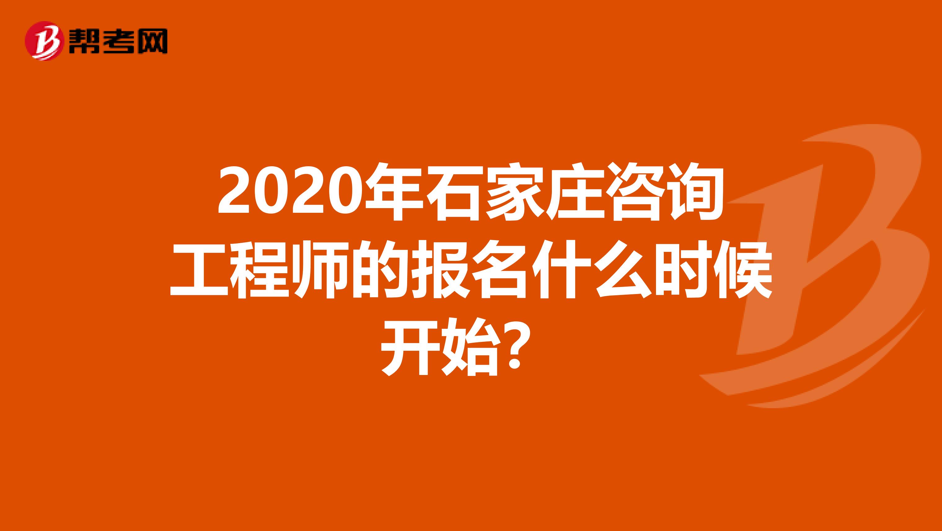 2020年石家庄咨询工程师的报名什么时候开始？