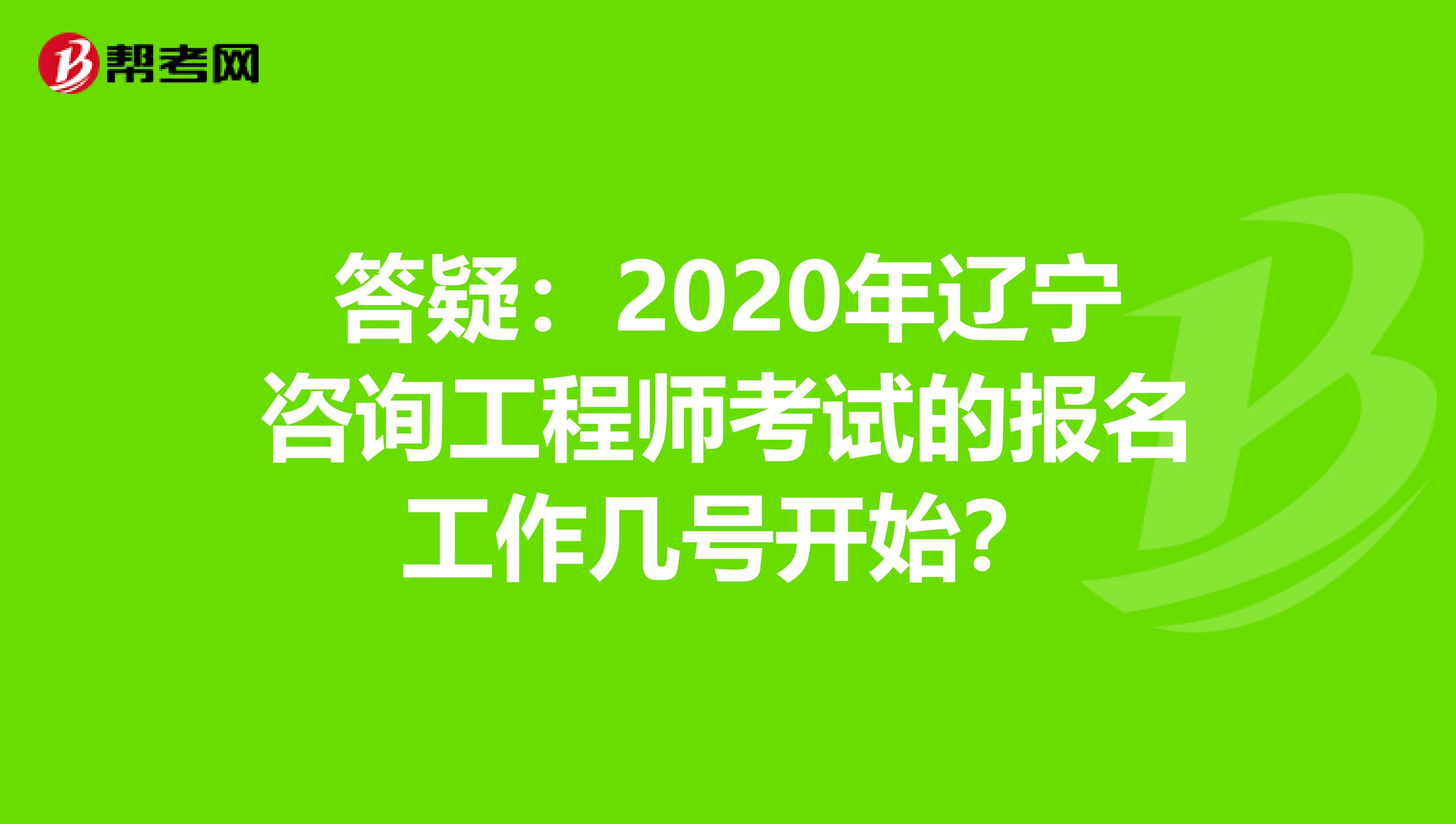 答疑：2020年辽宁咨询工程师考试的报名工作几号开始？