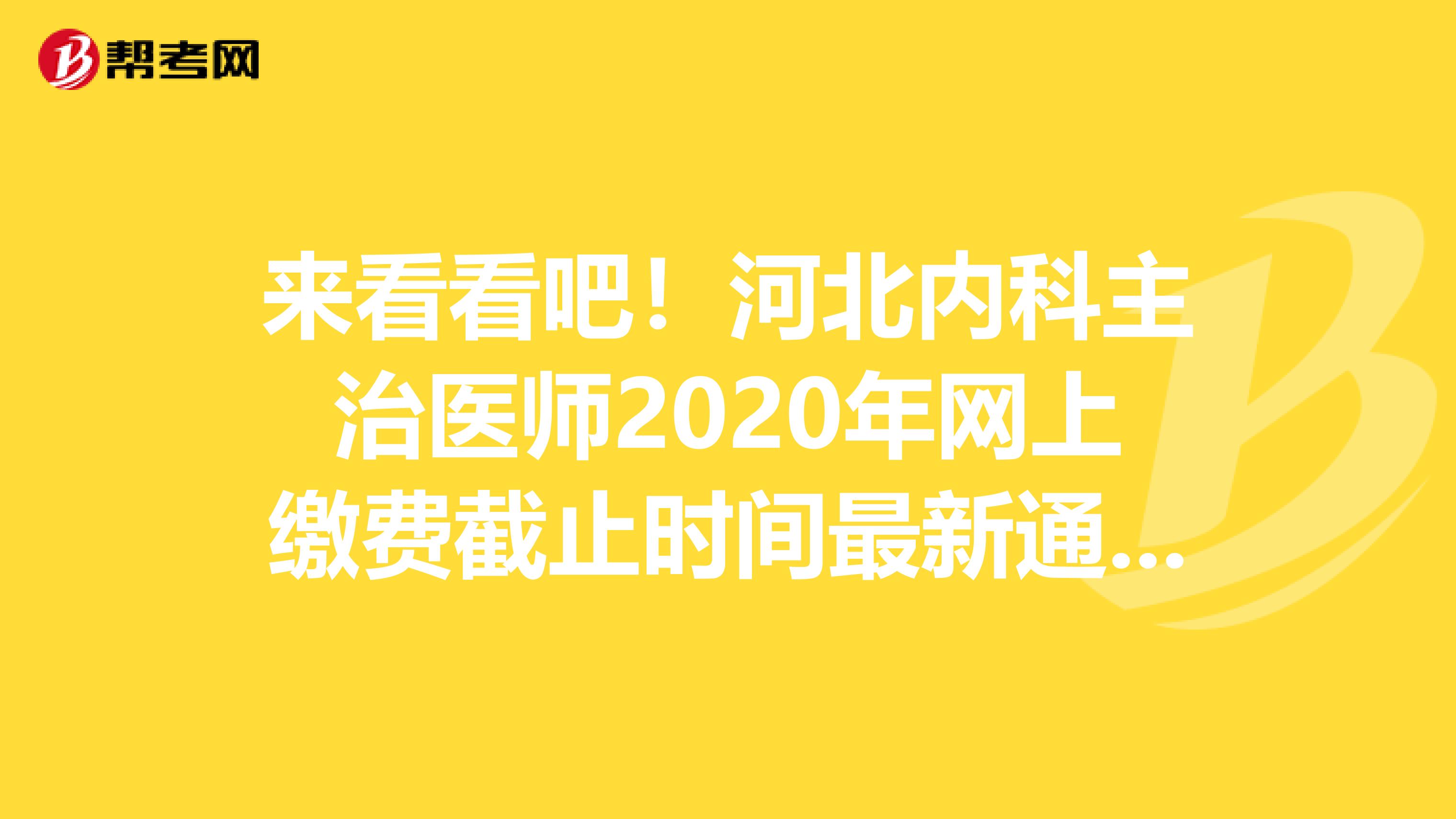 来看看吧！河北内科主治医师2020年网上缴费截止时间最新通知！