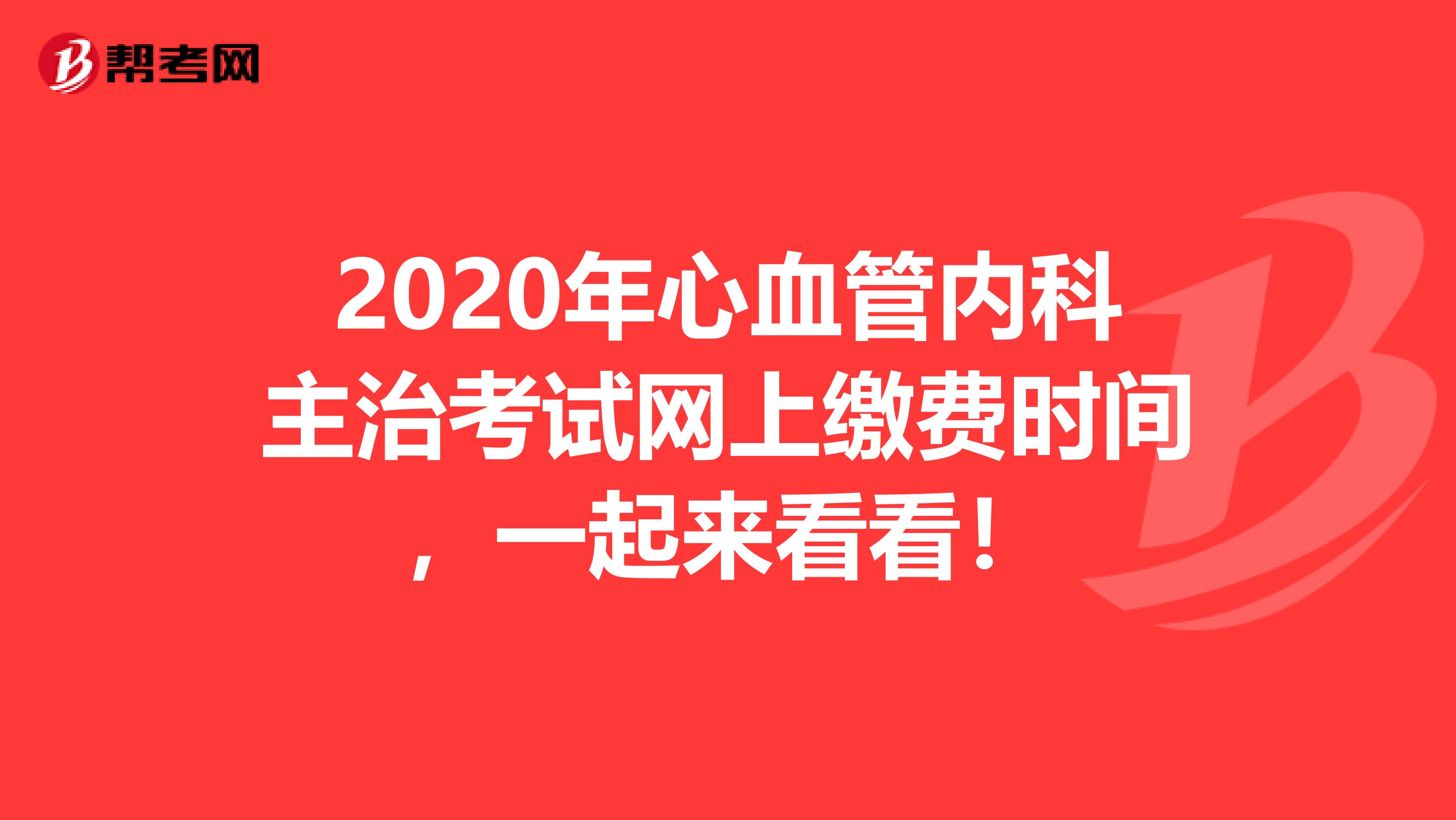 2020年心血管内科主治考试网上缴费时间，一起来看看！