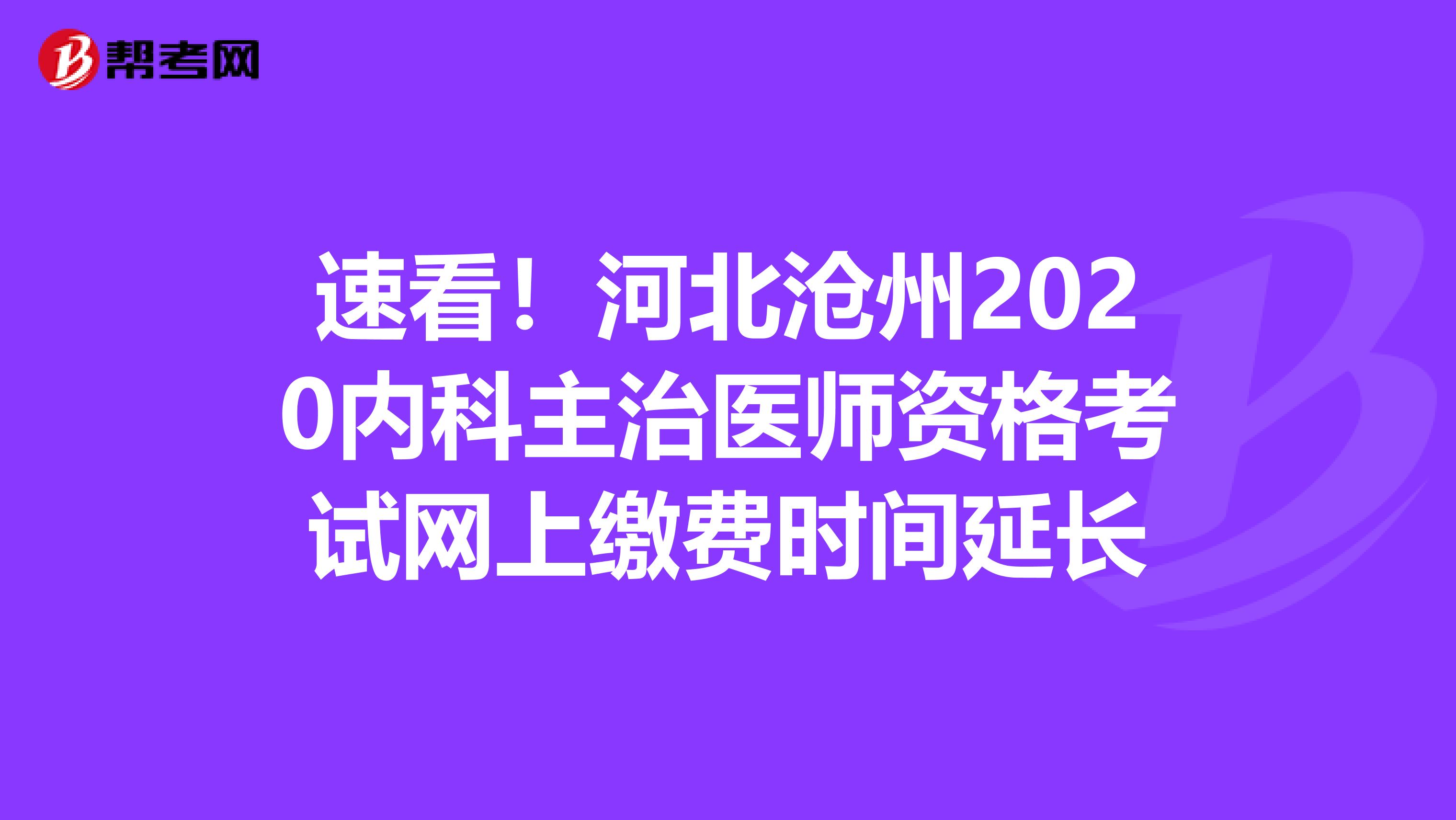 速看！河北沧州2020内科主治医师资格考试网上缴费时间延长