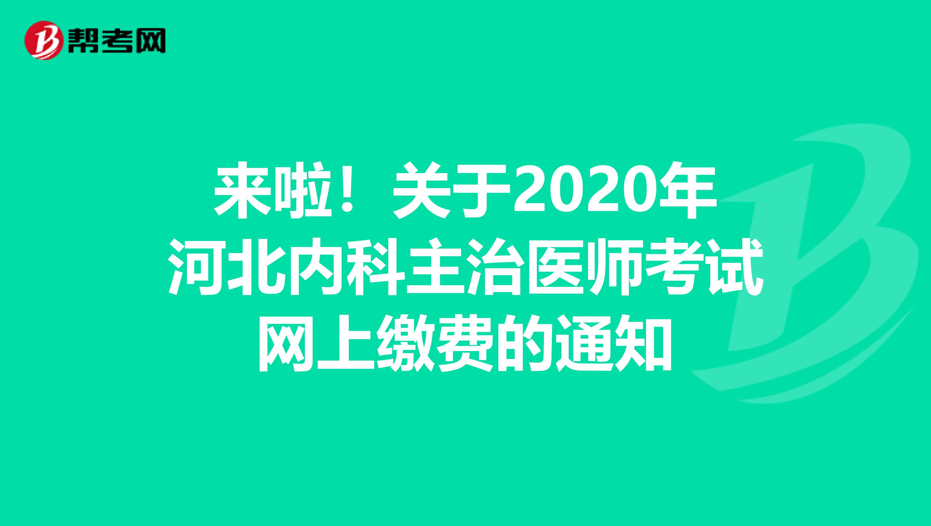来啦！关于2020年河北内科主治医师考试网上缴费的通知