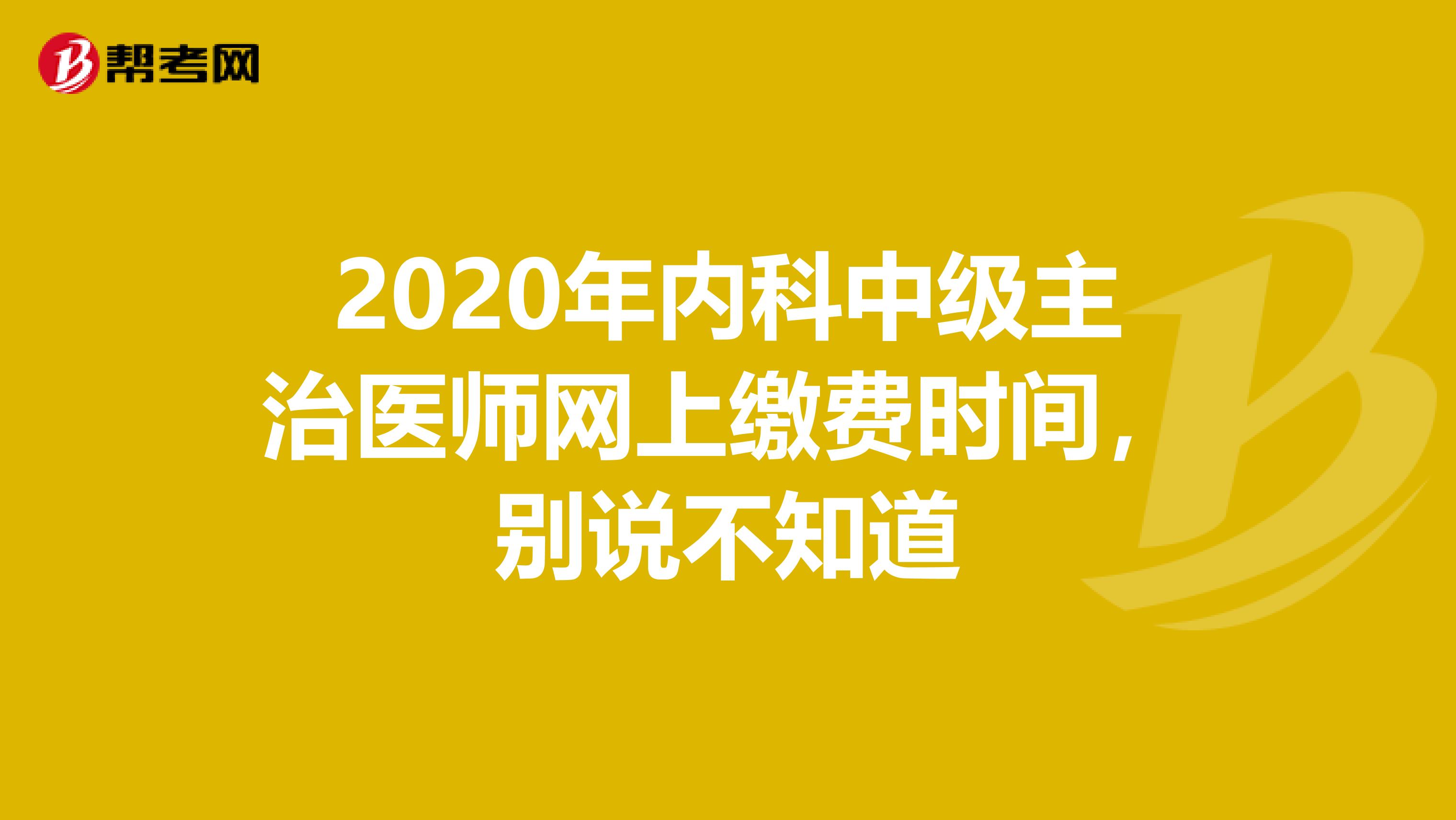 2020年内科中级主治医师网上缴费时间，别说不知道