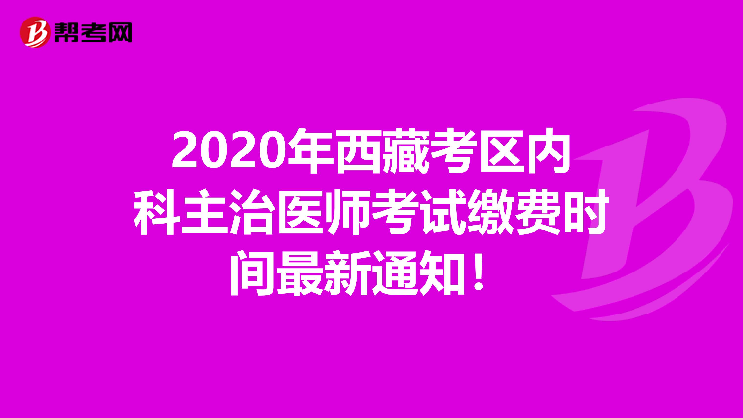 2020年西藏考区内科主治医师考试缴费时间最新通知！