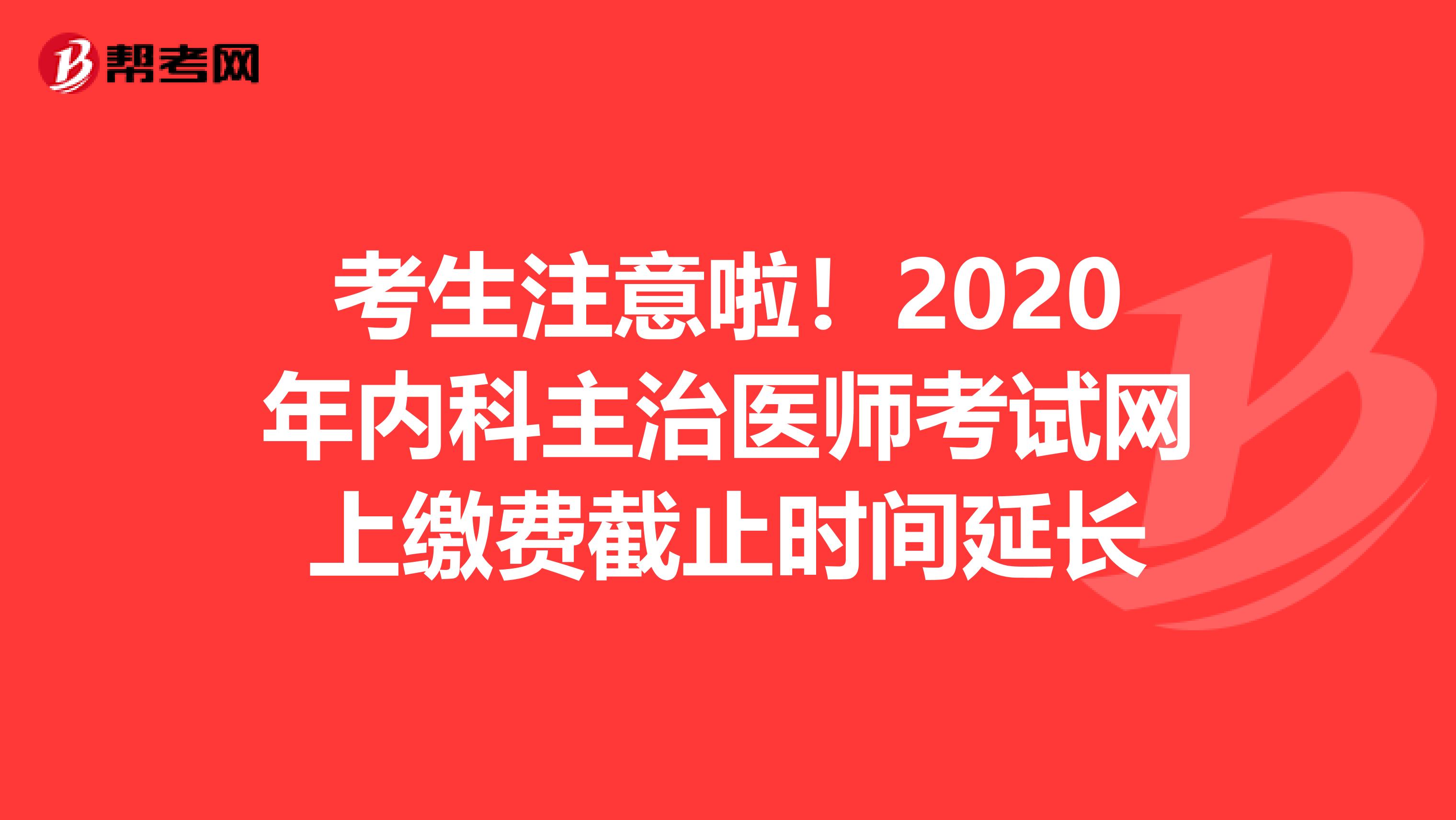 考生注意啦！2020年内科主治医师考试网上缴费截止时间延长