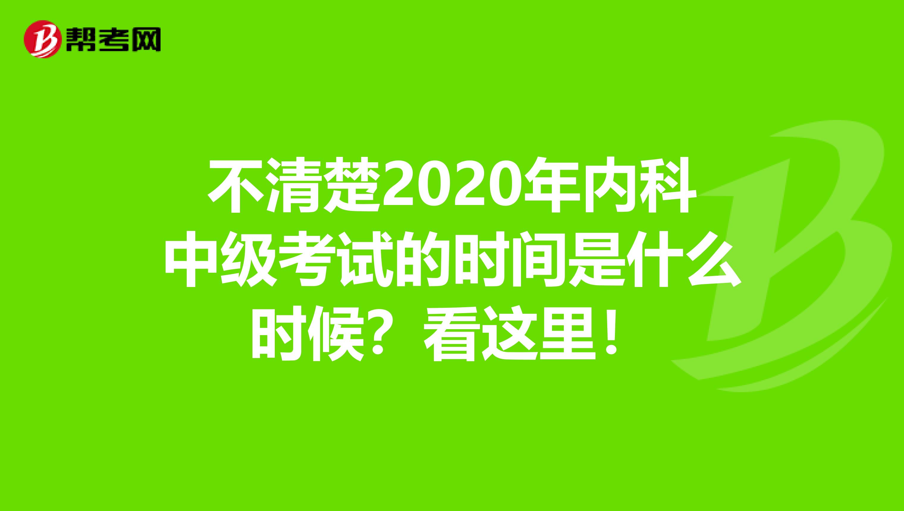 不清楚2020年内科中级考试的时间是什么时候？看这里！