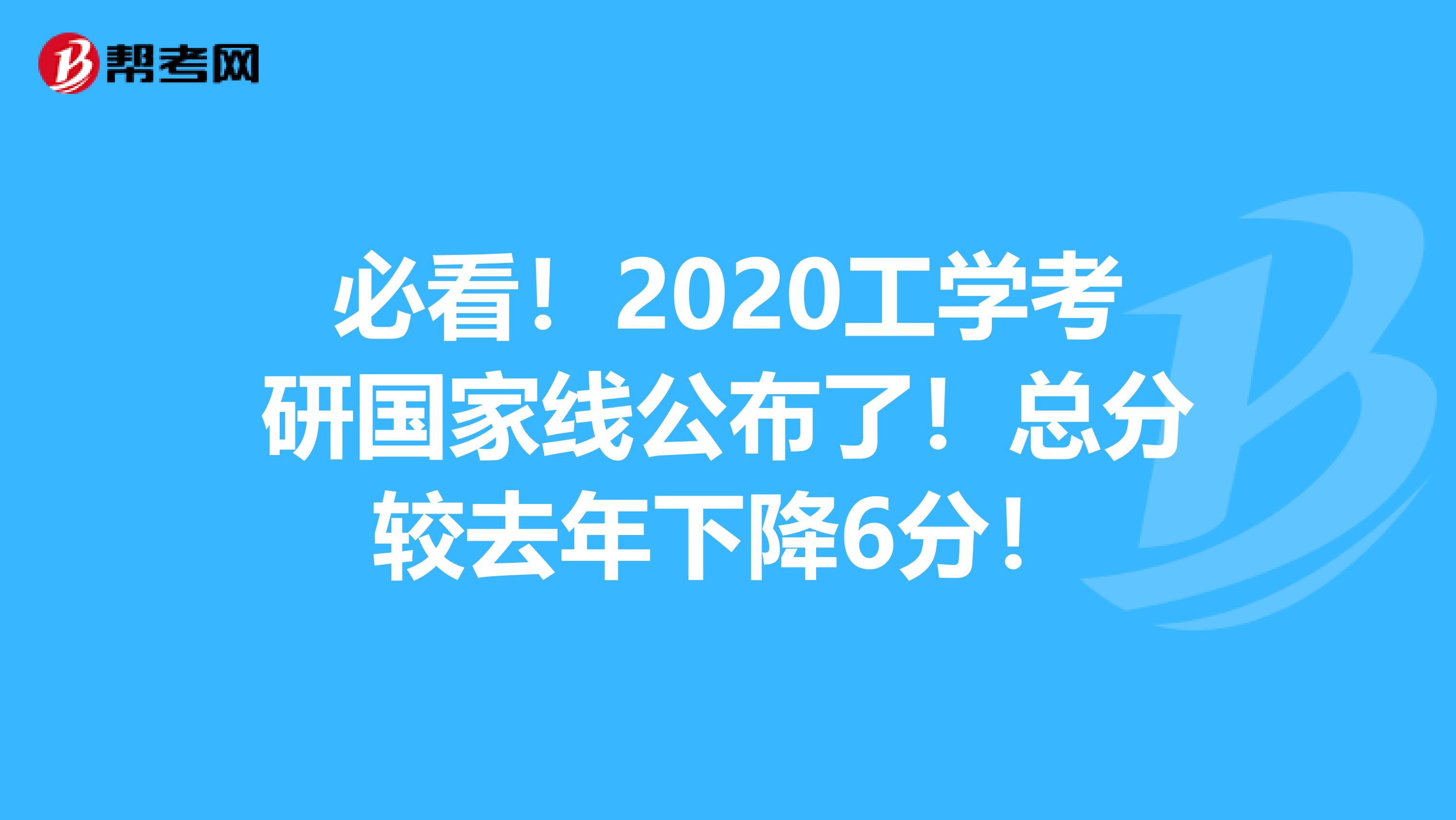 必看！2020工学考研国家线公布了！总分较去年下降6分！