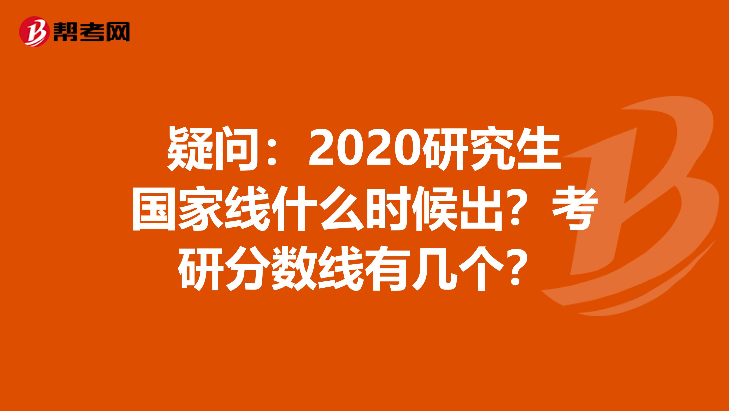疑问：2020研究生国家线什么时候出？考研分数线有几个？