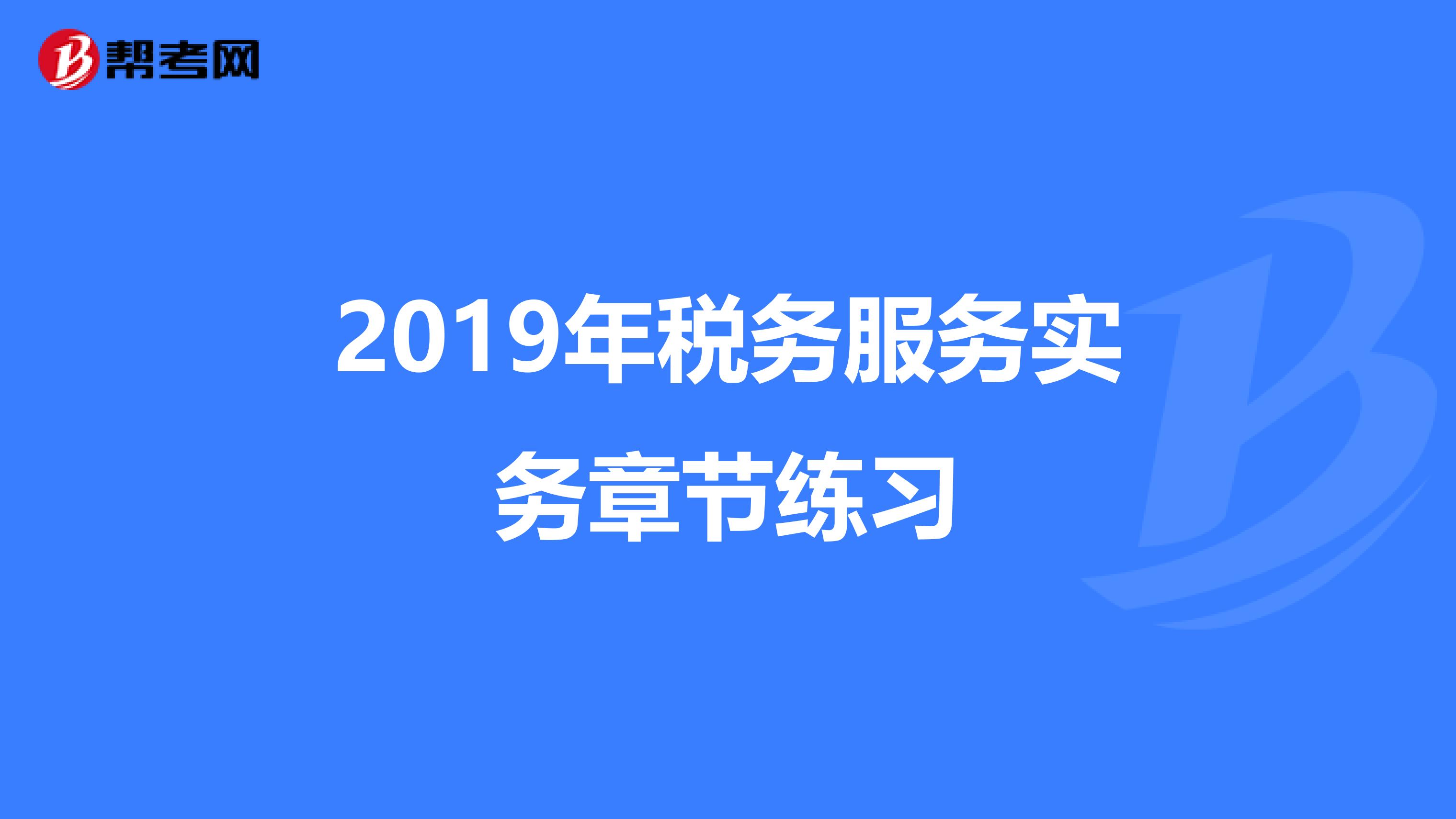 2019年税务服务实务章节练习