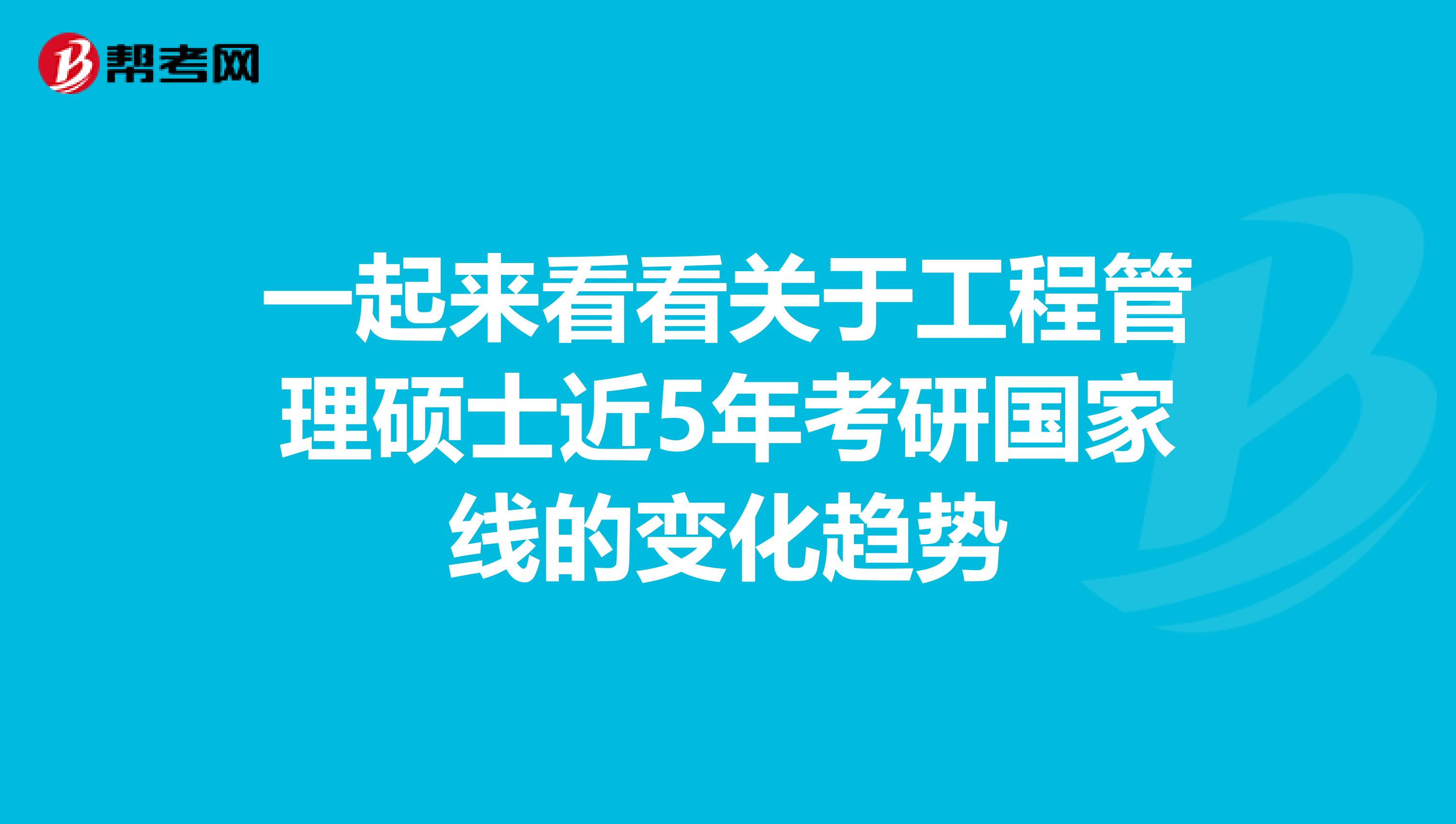 一起来看看关于工程管理硕士近5年考研国家线的变化趋势