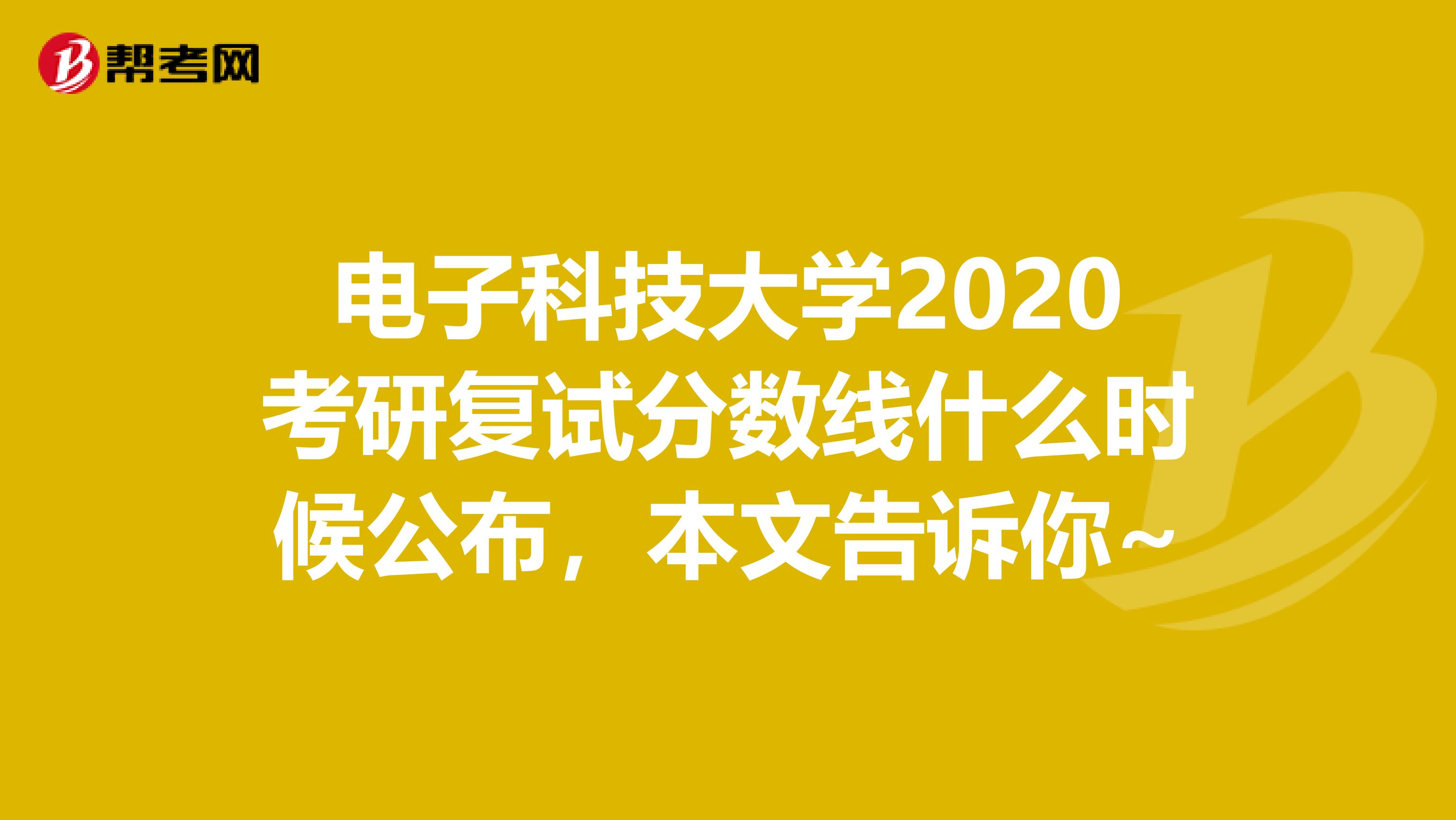 電子科技大學2020考研復試分數線什么時候公布，本文告訴你~