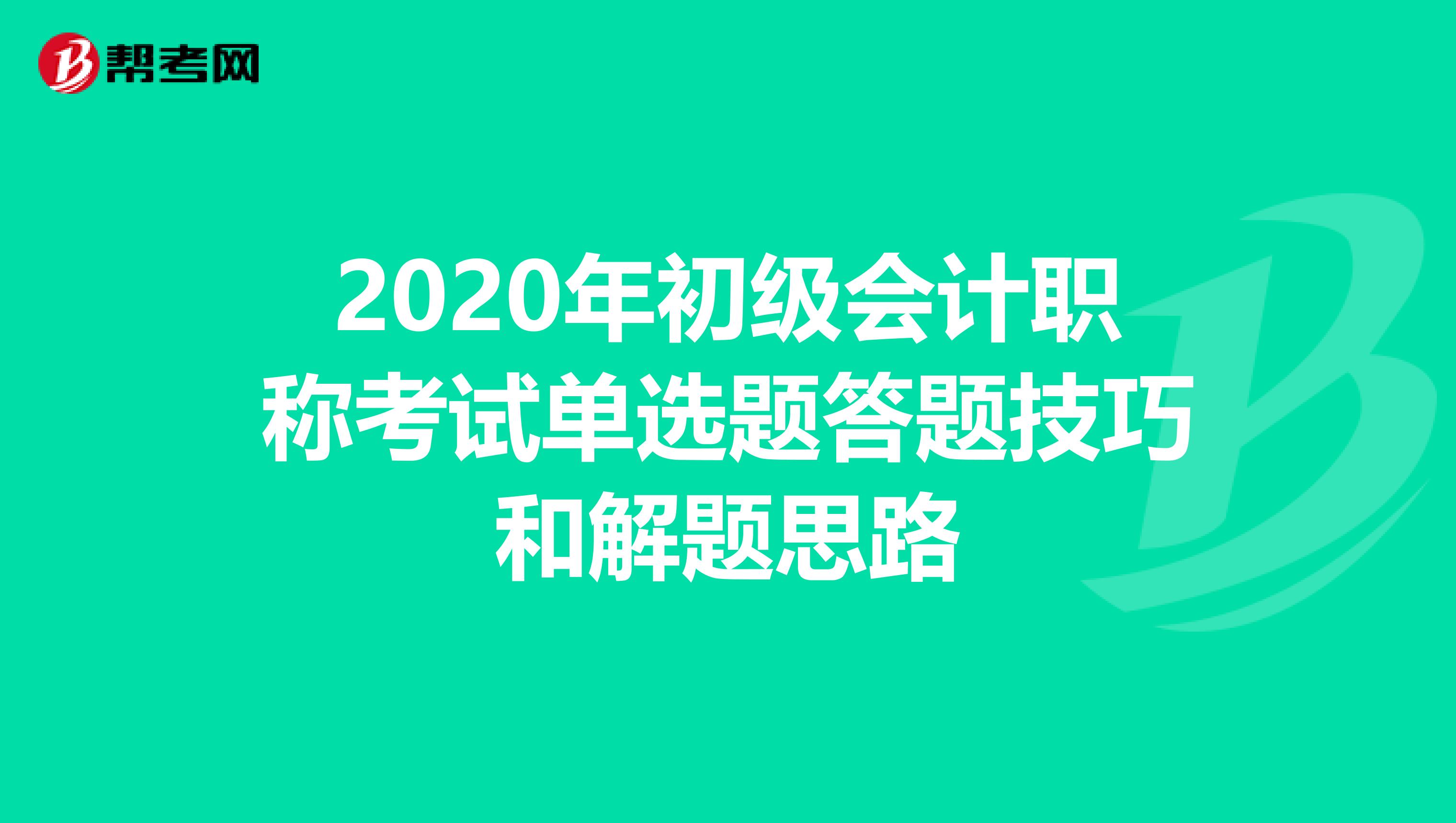 2020年初级会计职称考试单选题答题技巧和解题思路