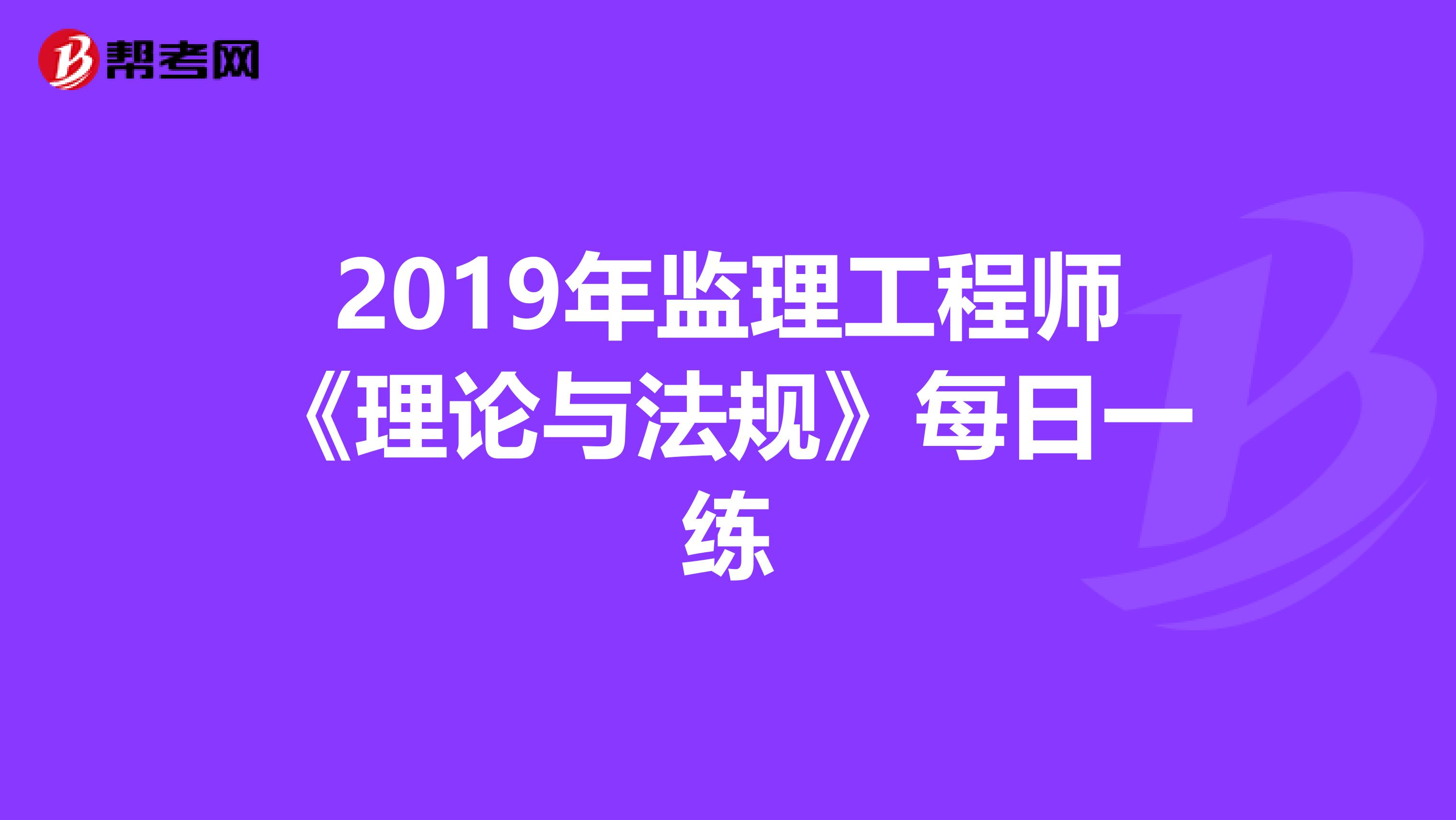 2019年监理工程师《理论与法规》每日一练