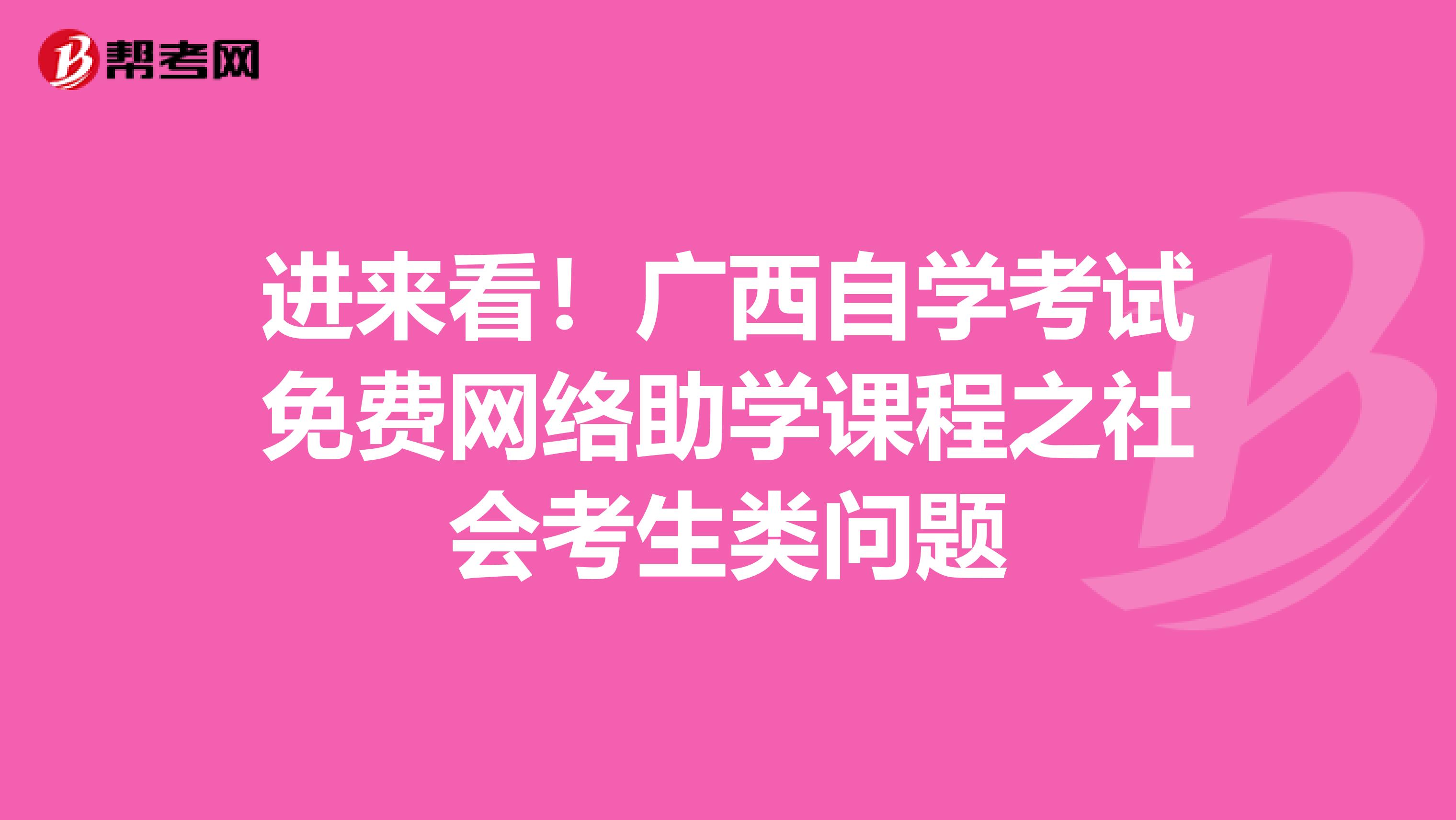 进来看！广西自学考试免费网络助学课程之社会考生类问题