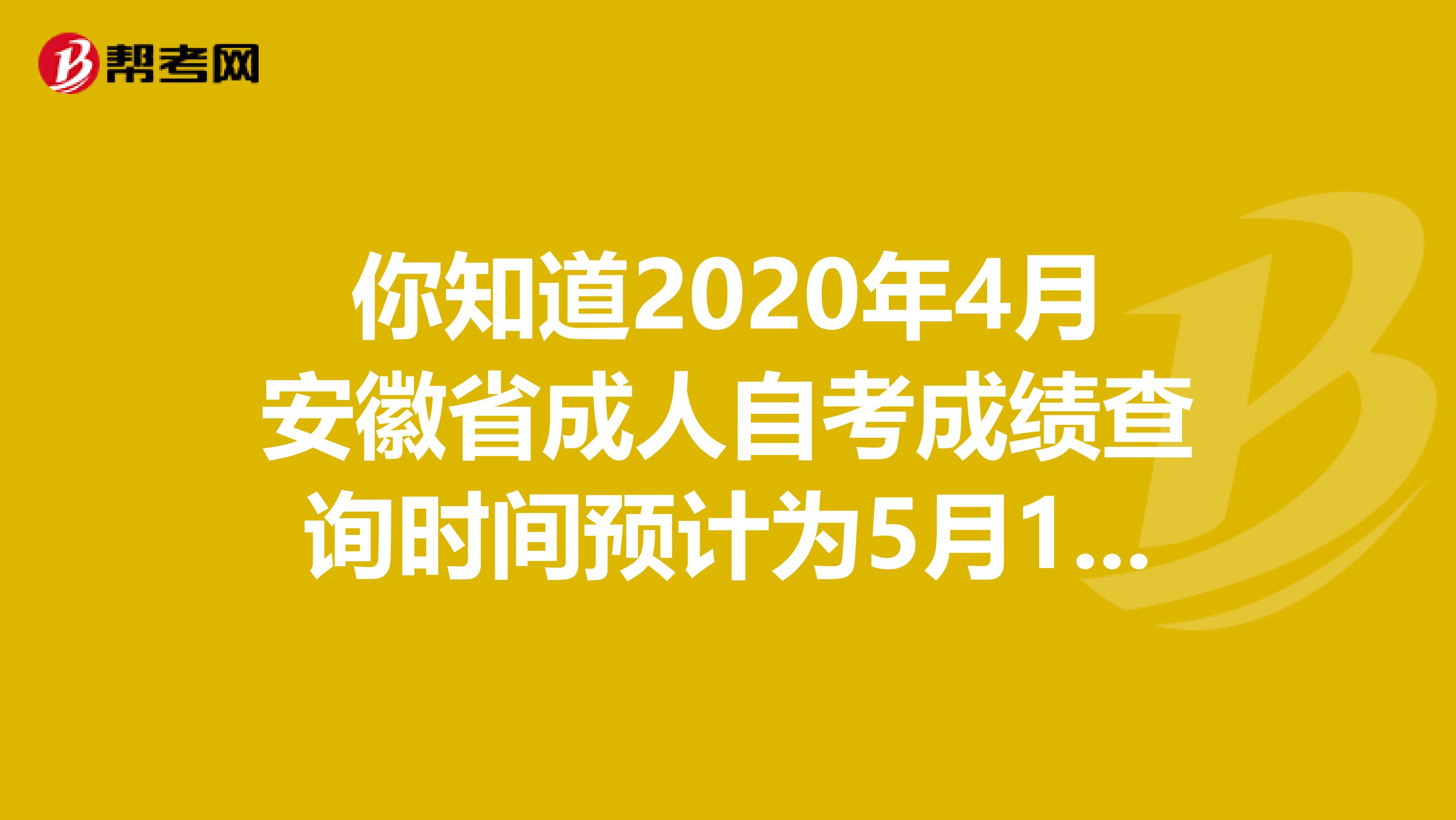 你知道2020年4月安徽省成人自考成绩查询时间预计为5月10日吗？