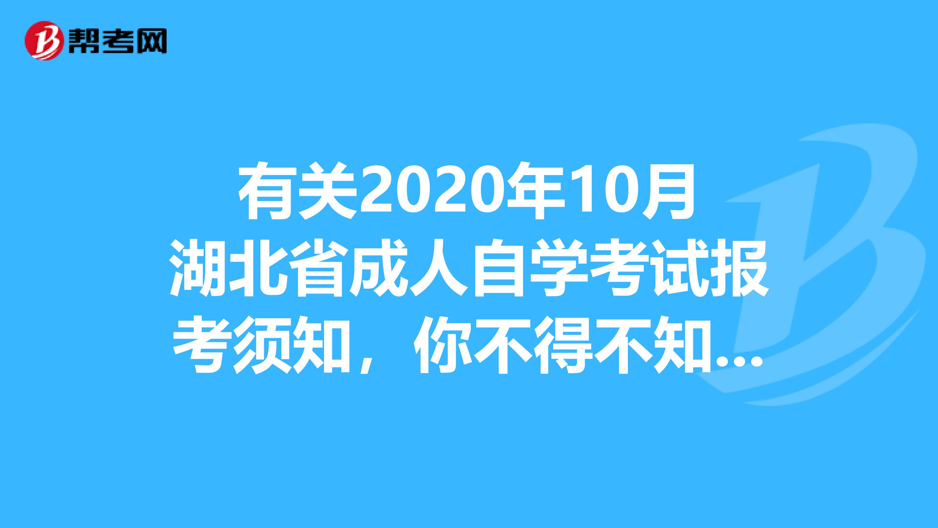 有关2020年10月湖北省成人自学考试报考须知，你不得不知道！