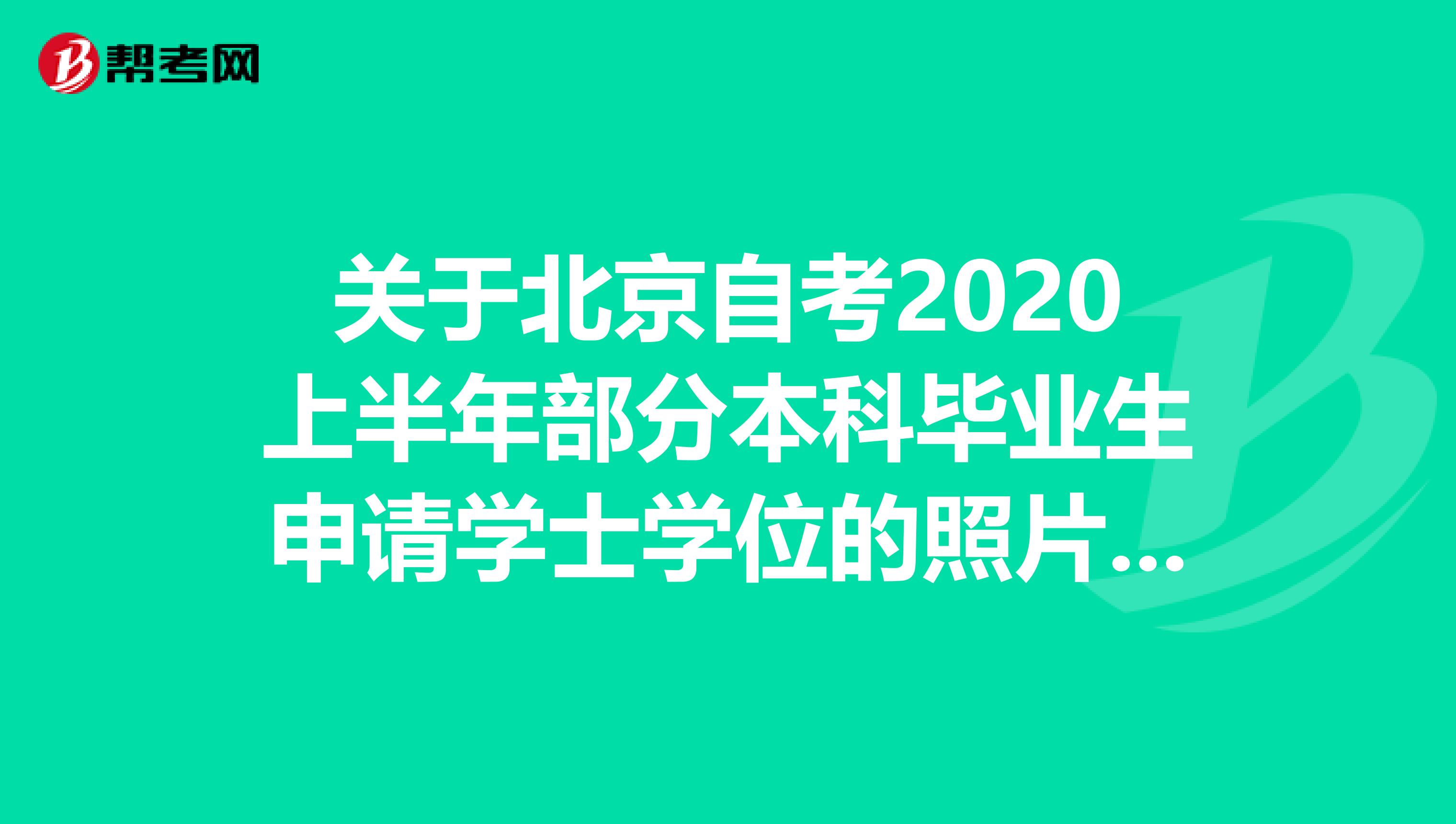 关于北京自考2020上半年部分本科毕业生申请学士学位的照片采集及相关安排！