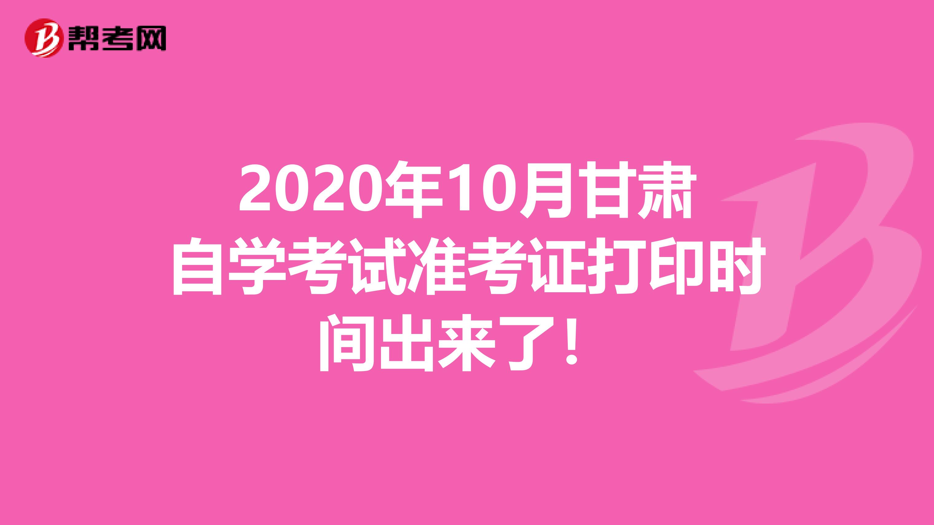 2020年10月甘肃自学考试准考证打印时间出来了！