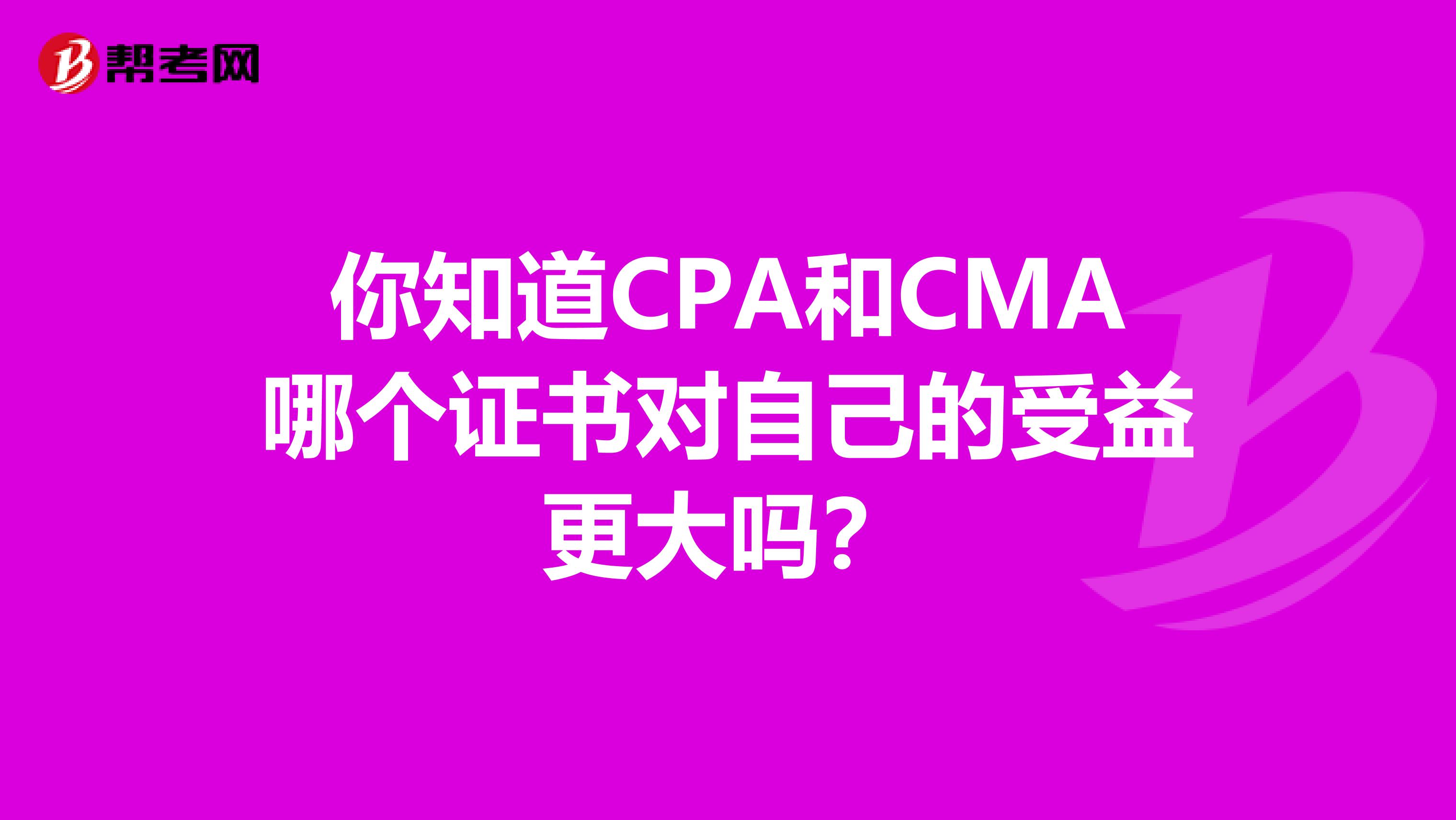 你知道CPA和CMA哪個證書對自己的受益更大嗎？