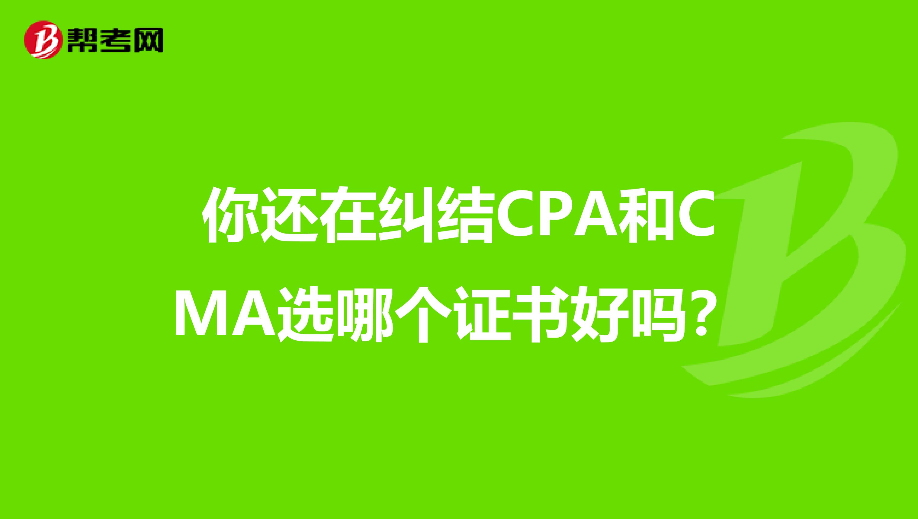 你还在纠结CPA和CMA选哪个证书好吗？