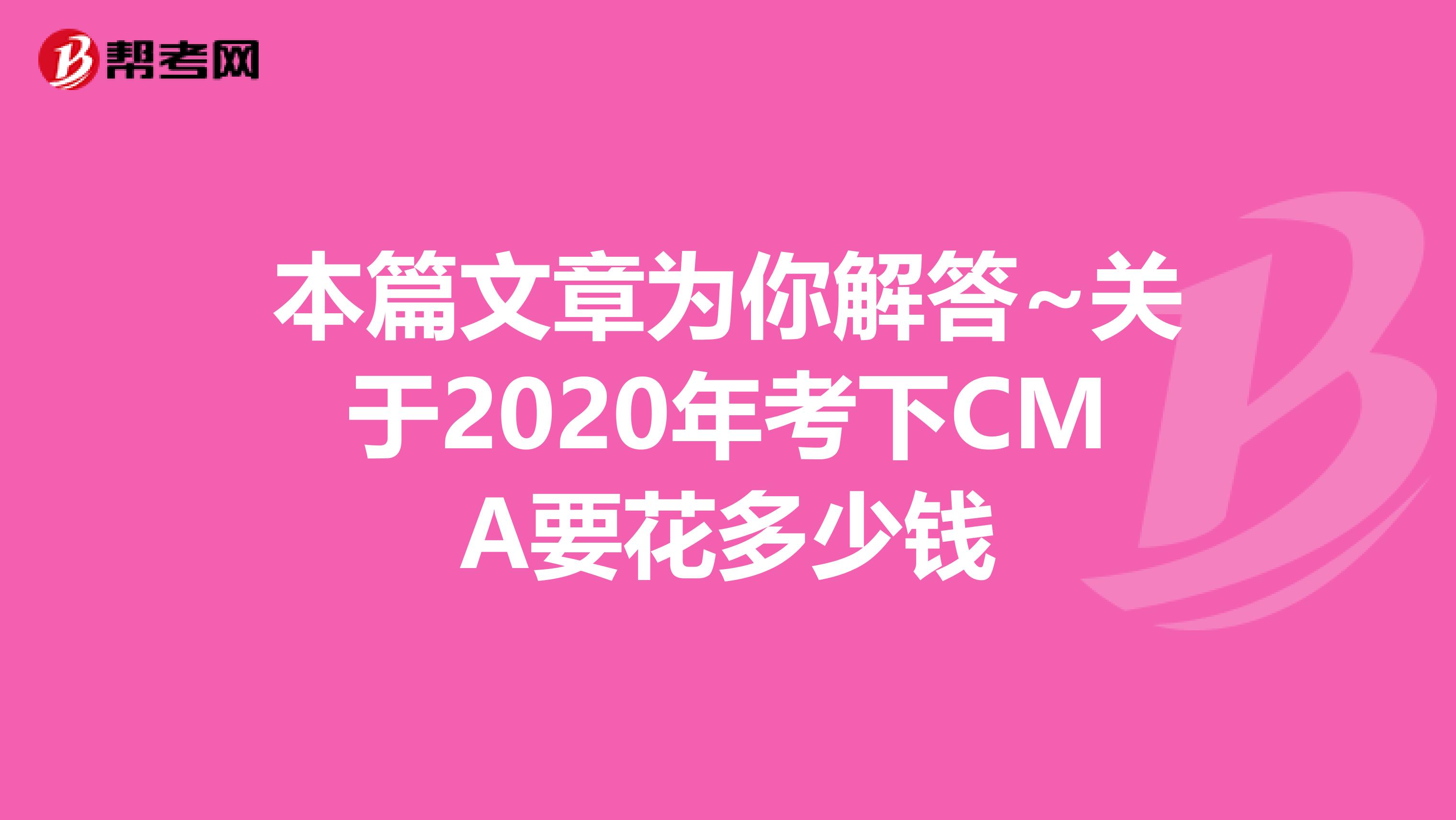 本篇文章為你解答~關(guān)于2020年考下CMA要花多少錢