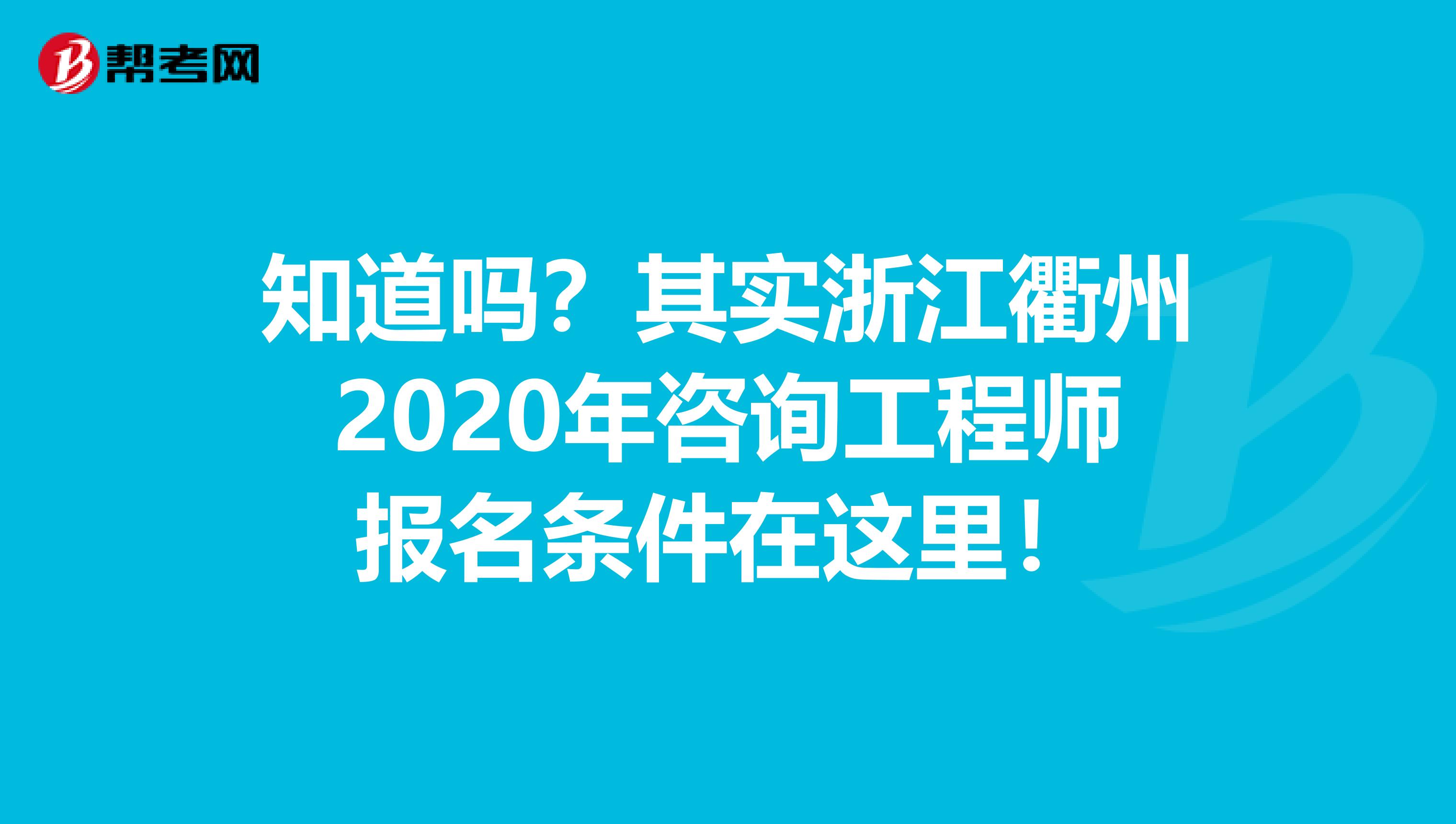 知道吗？其实浙江衢州2020年咨询工程师报名条件在这里！