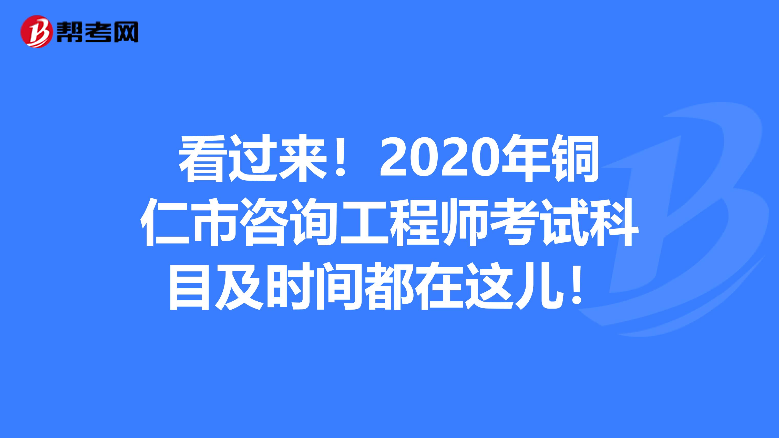 看过来！2020年铜仁市咨询工程师考试科目及时间都在这儿！