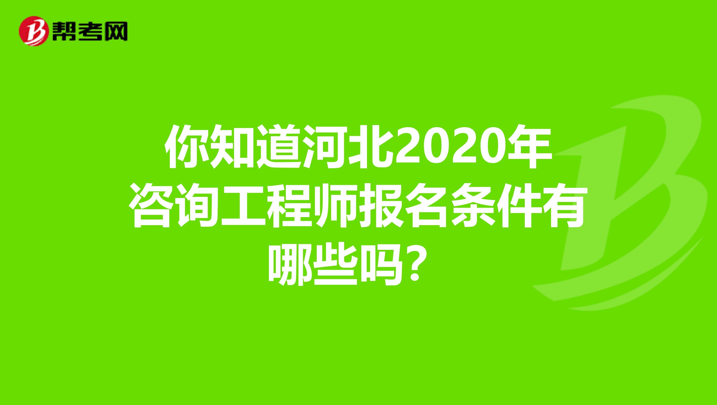 你知道河北2020年咨询工程师报名条件有哪些吗？