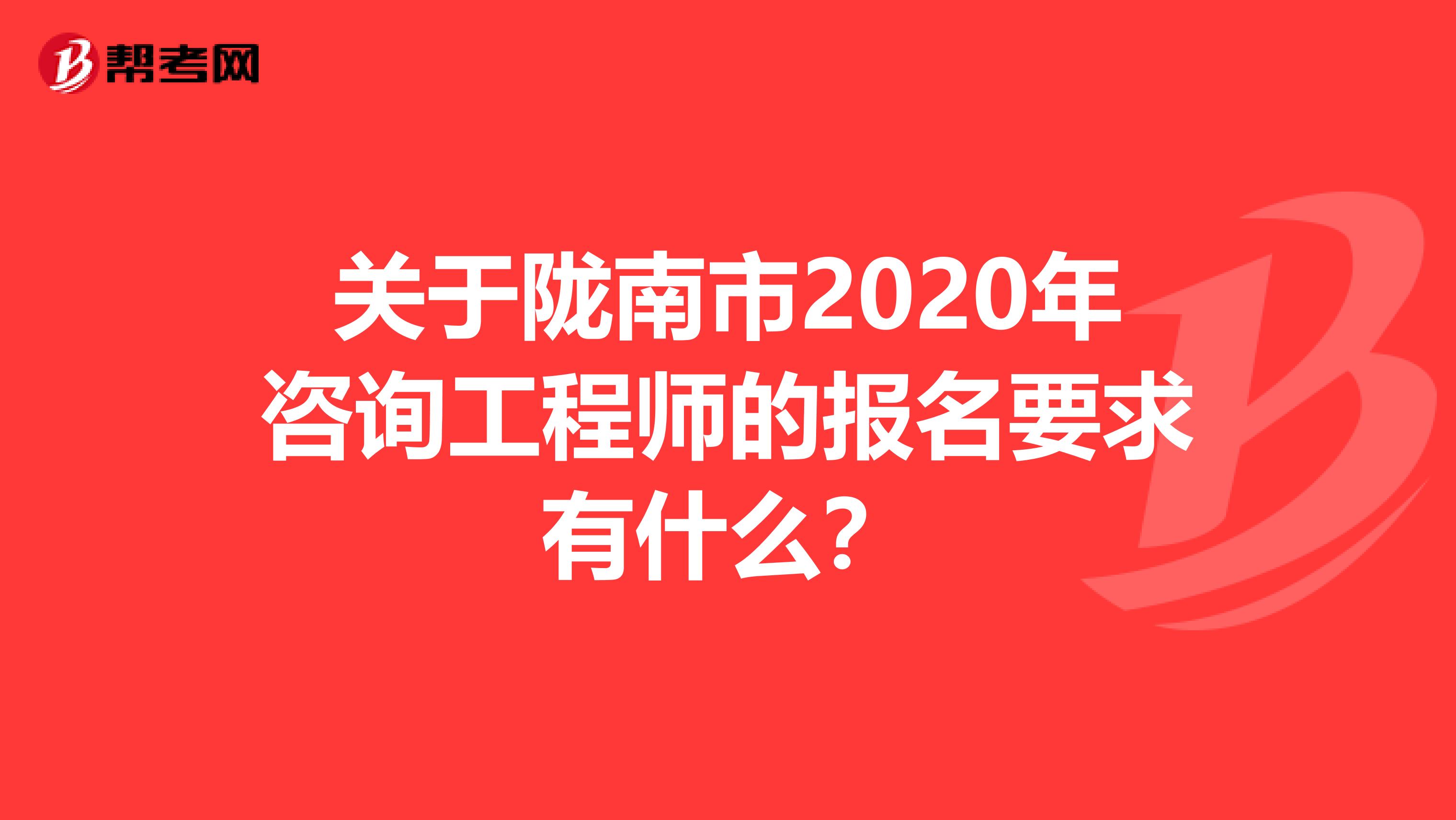 关于陇南市2020年咨询工程师的报名要求有什么？