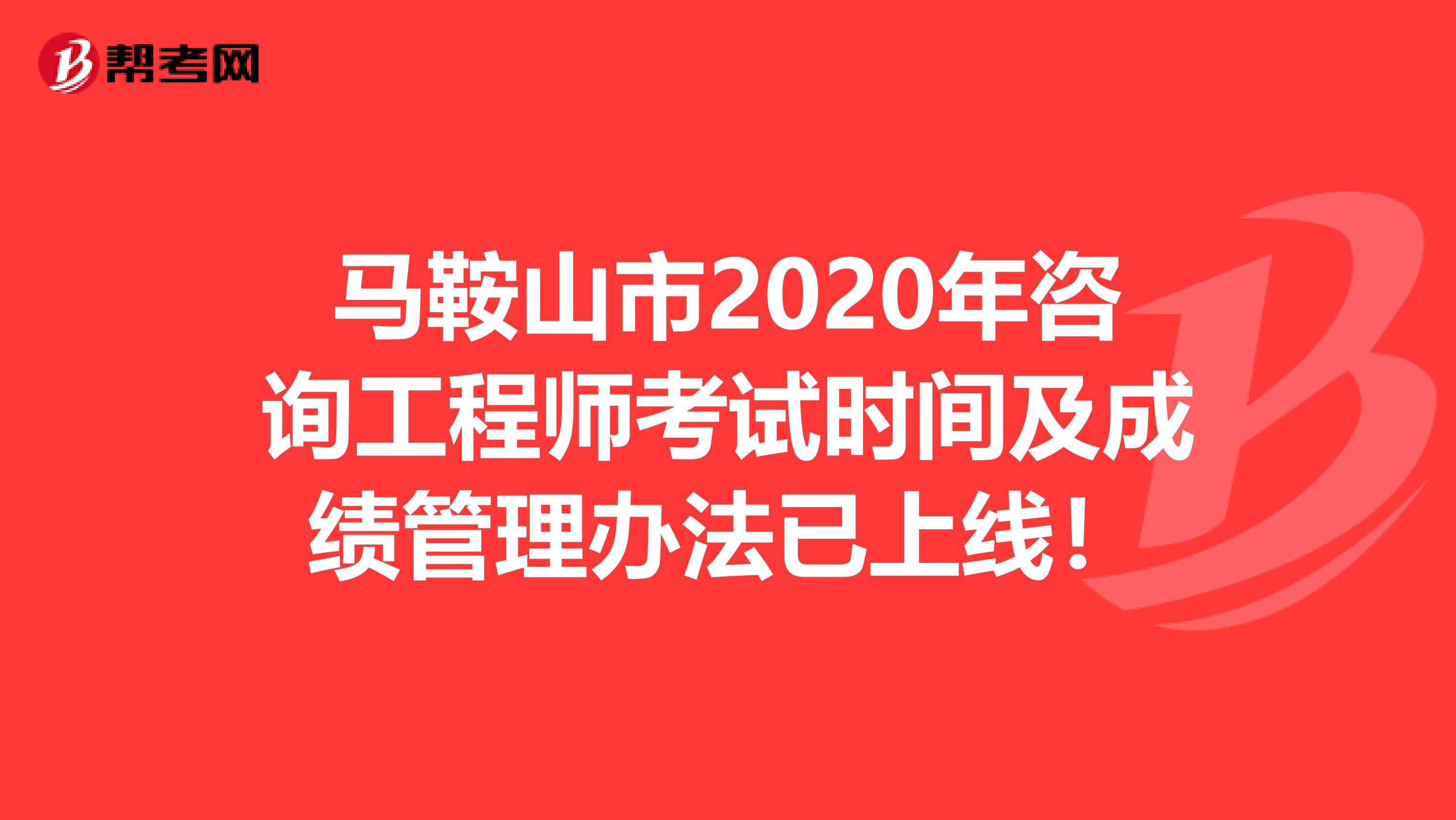 马鞍山市2020年咨询工程师考试时间及成绩管理办法已上线！