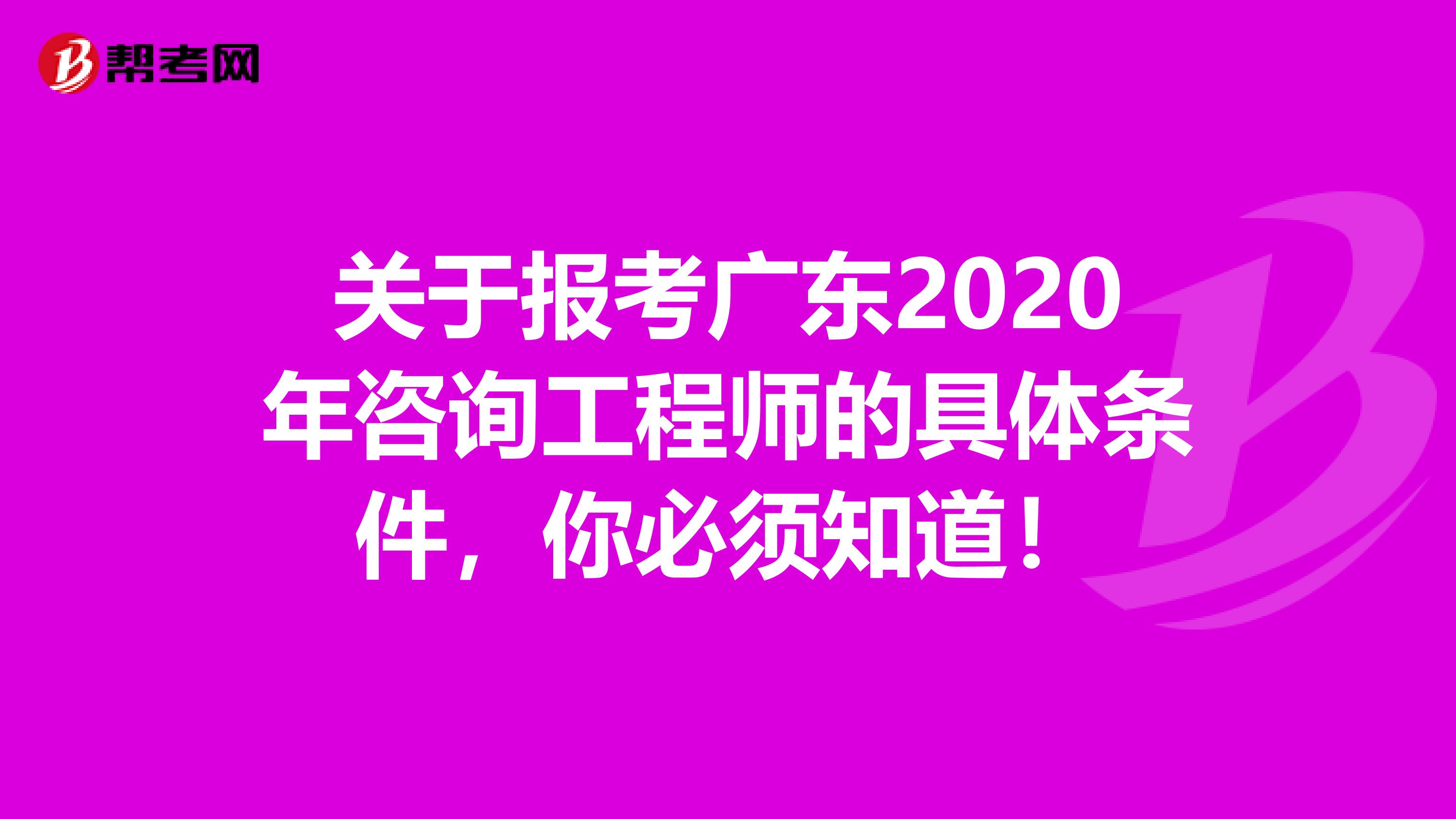 关于报考广东2020年咨询工程师的具体条件，你必须知道！