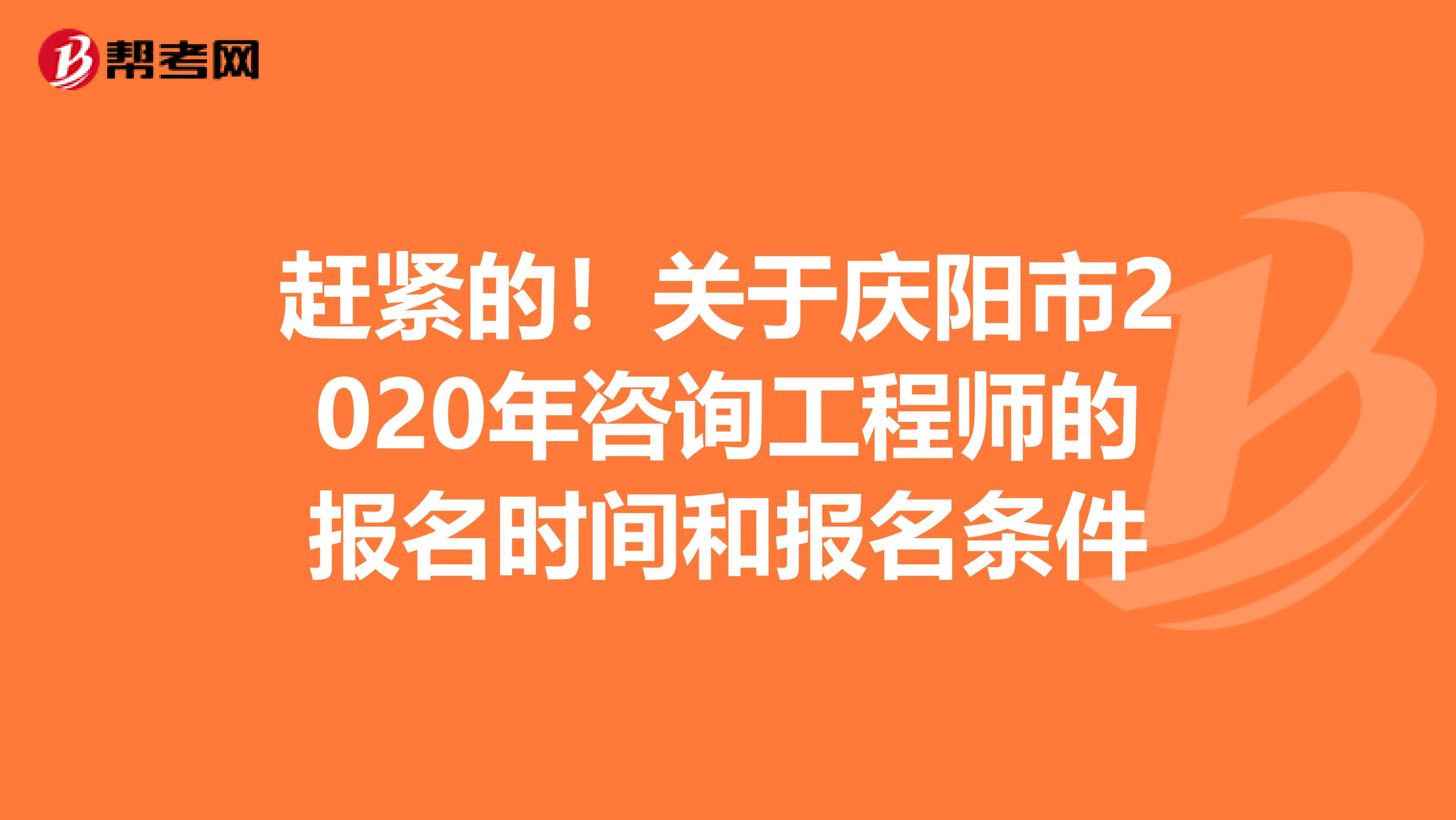 赶紧的！关于庆阳市2020年咨询工程师的报名时间和报名条件