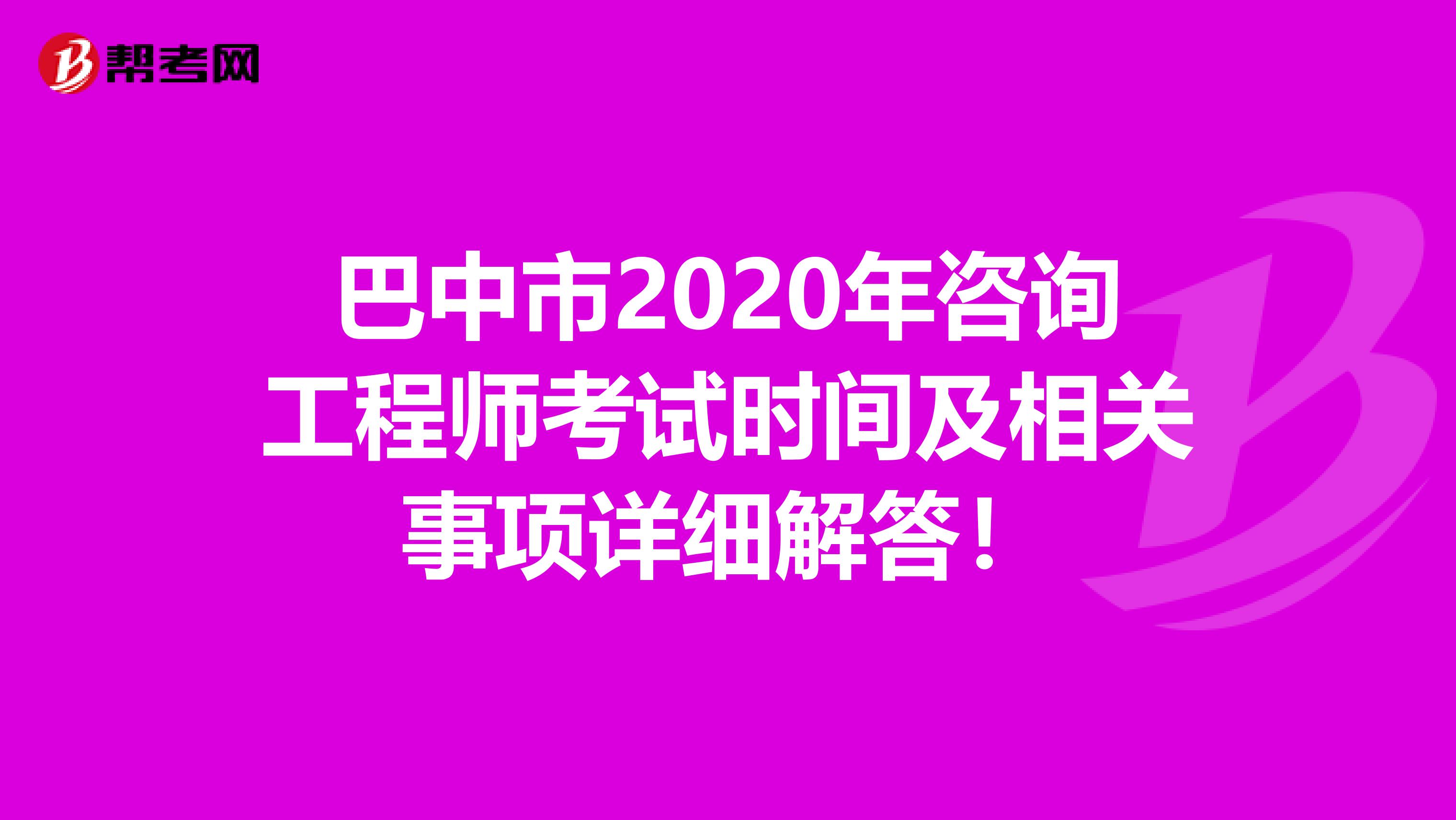 巴中市2020年咨询工程师考试时间及相关事项详细解答！